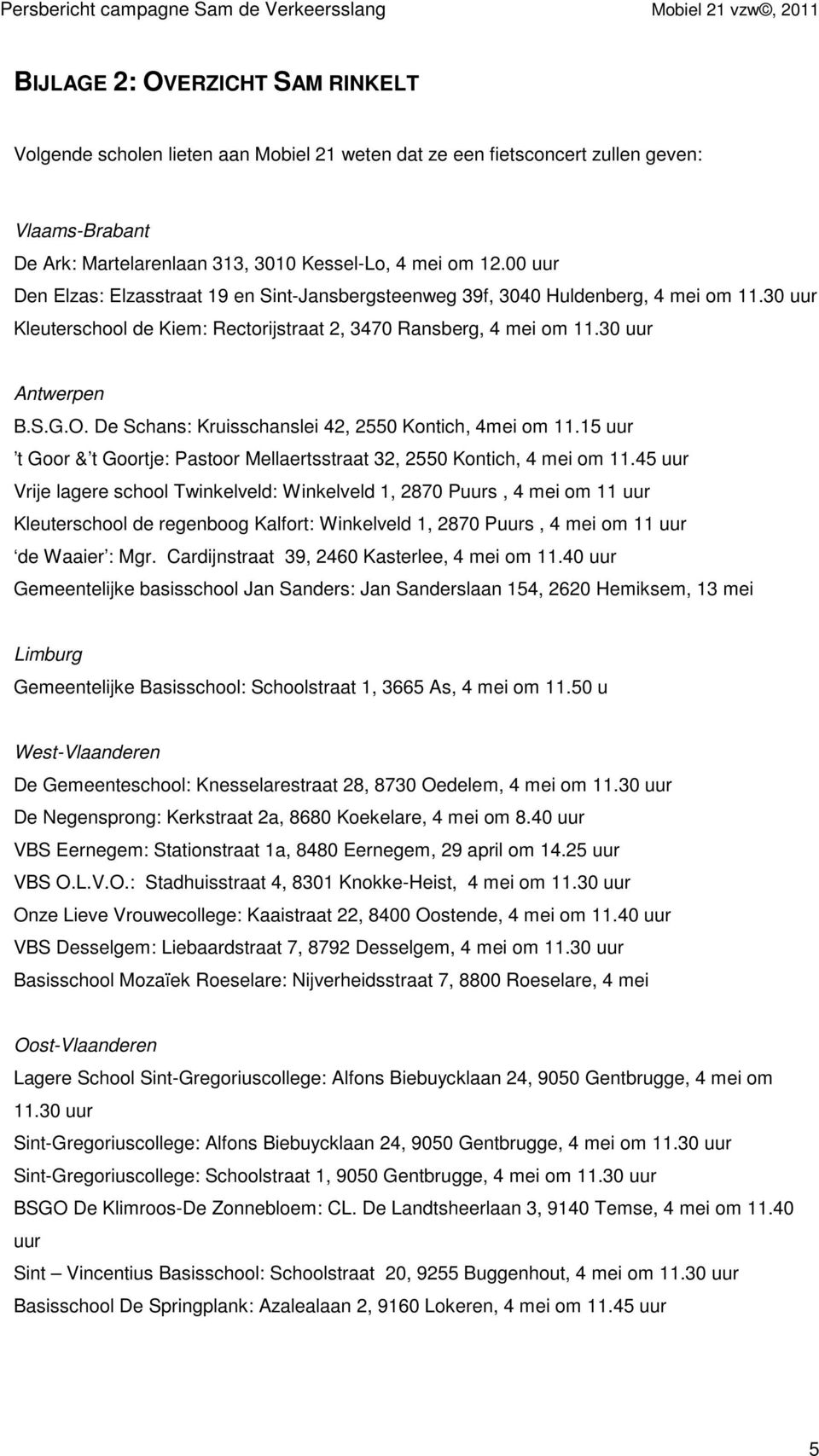 De Schans: Kruisschanslei 42, 2550 Kontich, 4mei om 11.15 uur t Goor & t Goortje: Pastoor Mellaertsstraat 32, 2550 Kontich, 4 mei om 11.
