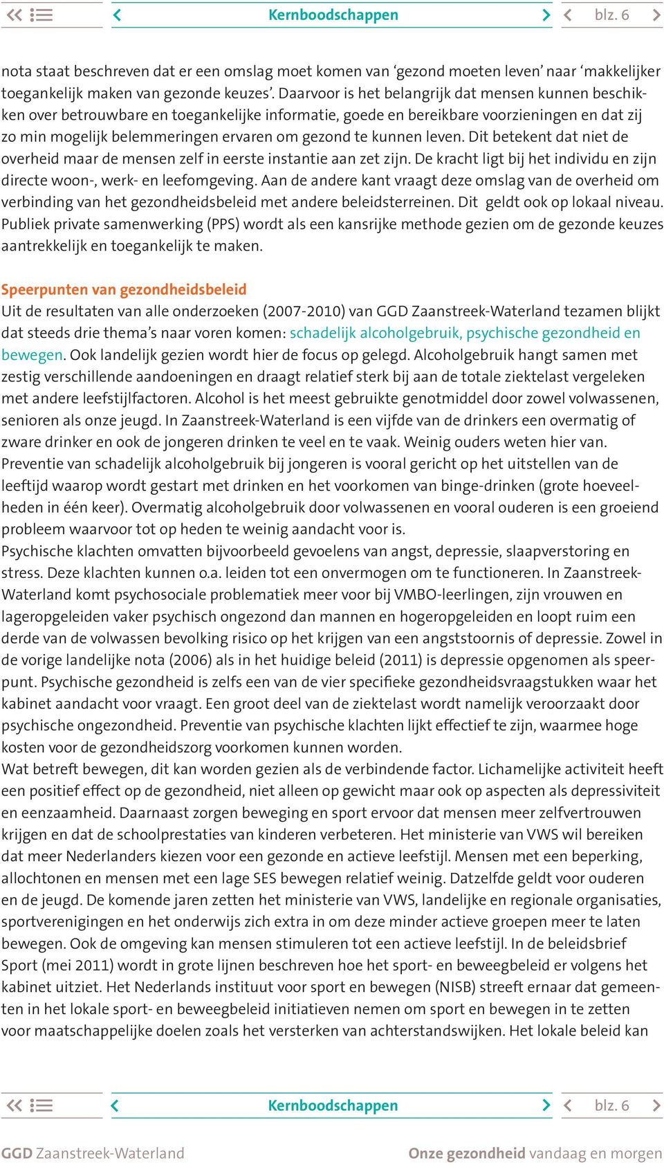 kunnen leven. Dit betekent dat niet de overheid maar de mensen zelf in eerste instantie aan zet zijn. De kracht ligt bij het individu en zijn directe woon-, werk- en leefomgeving.