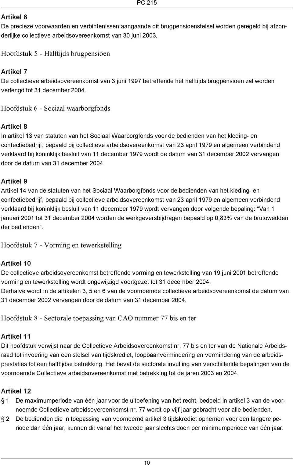 Hoofdstuk 6 - Sociaal waarborgfonds Artikel 8 In artikel 13 van statuten van het Sociaal Waarborgfonds voor de bedienden van het kleding- en confectiebedrijf, bepaald bij collectieve