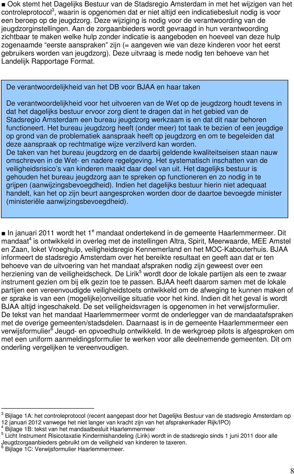 Aan de zorgaanbieders wordt gevraagd in hun verantwoording zichtbaar te maken welke hulp zonder indicatie is aangeboden en hoeveel van deze hulp zogenaamde eerste aanspraken zijn (= aangeven wie van