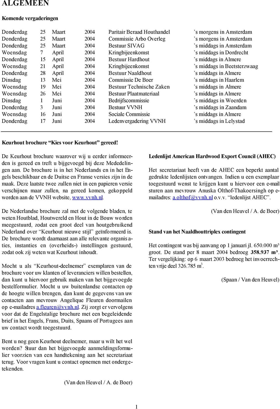 s middags in Beetsterzwaag Donderdag 28 April 2004 Bestuur Naaldhout s middags in Almere Dinsdag 13 Mei 2004 Commissie De Boer s middags in Haarlem Woensdag 19 Mei 2004 Bestuur Technische Zaken s