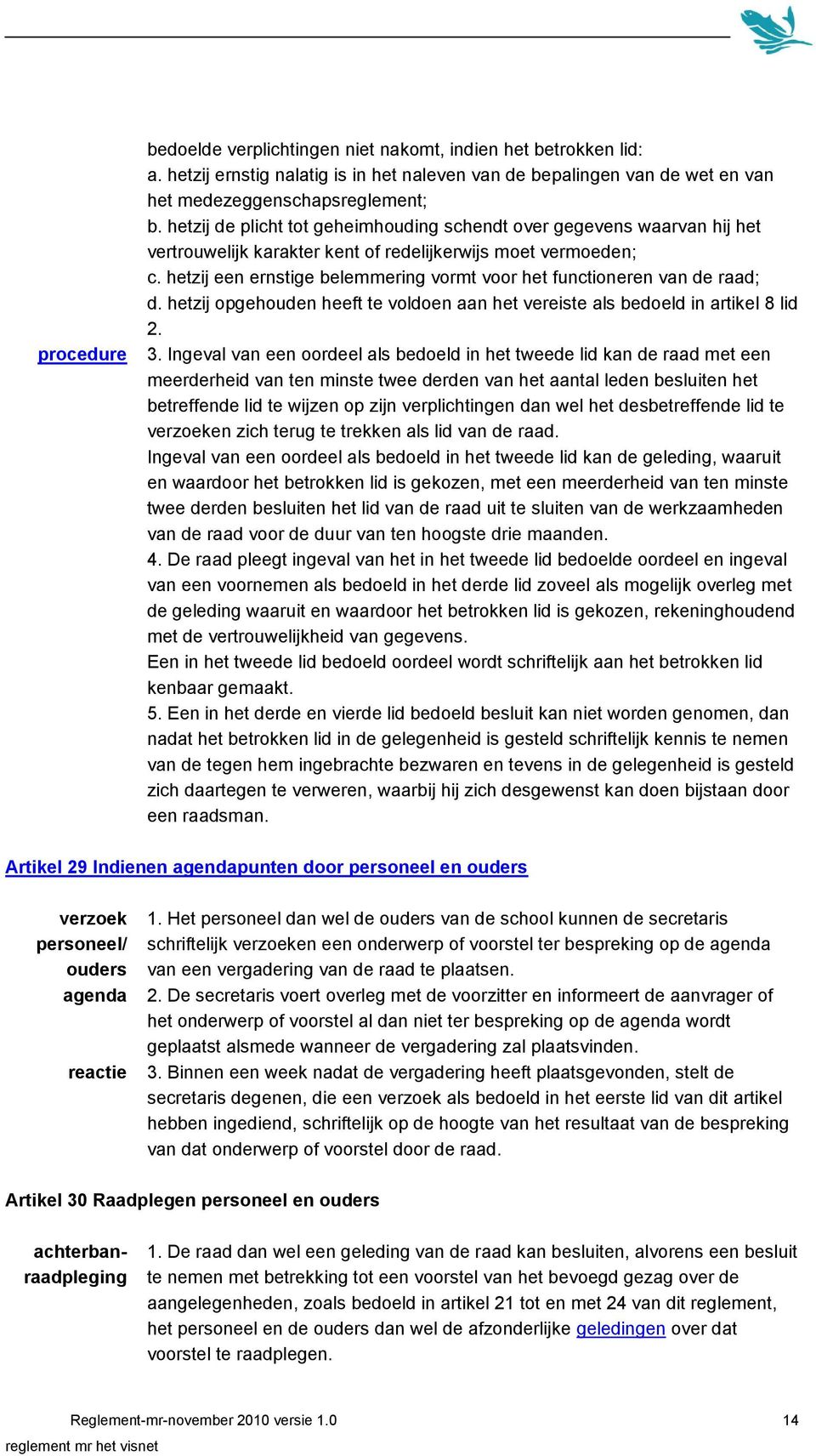 hetzij een ernstige belemmering vormt voor het functioneren van de raad; d. hetzij opgehouden heeft te voldoen aan het vereiste als bedoeld in artikel 8 lid 2. 3.