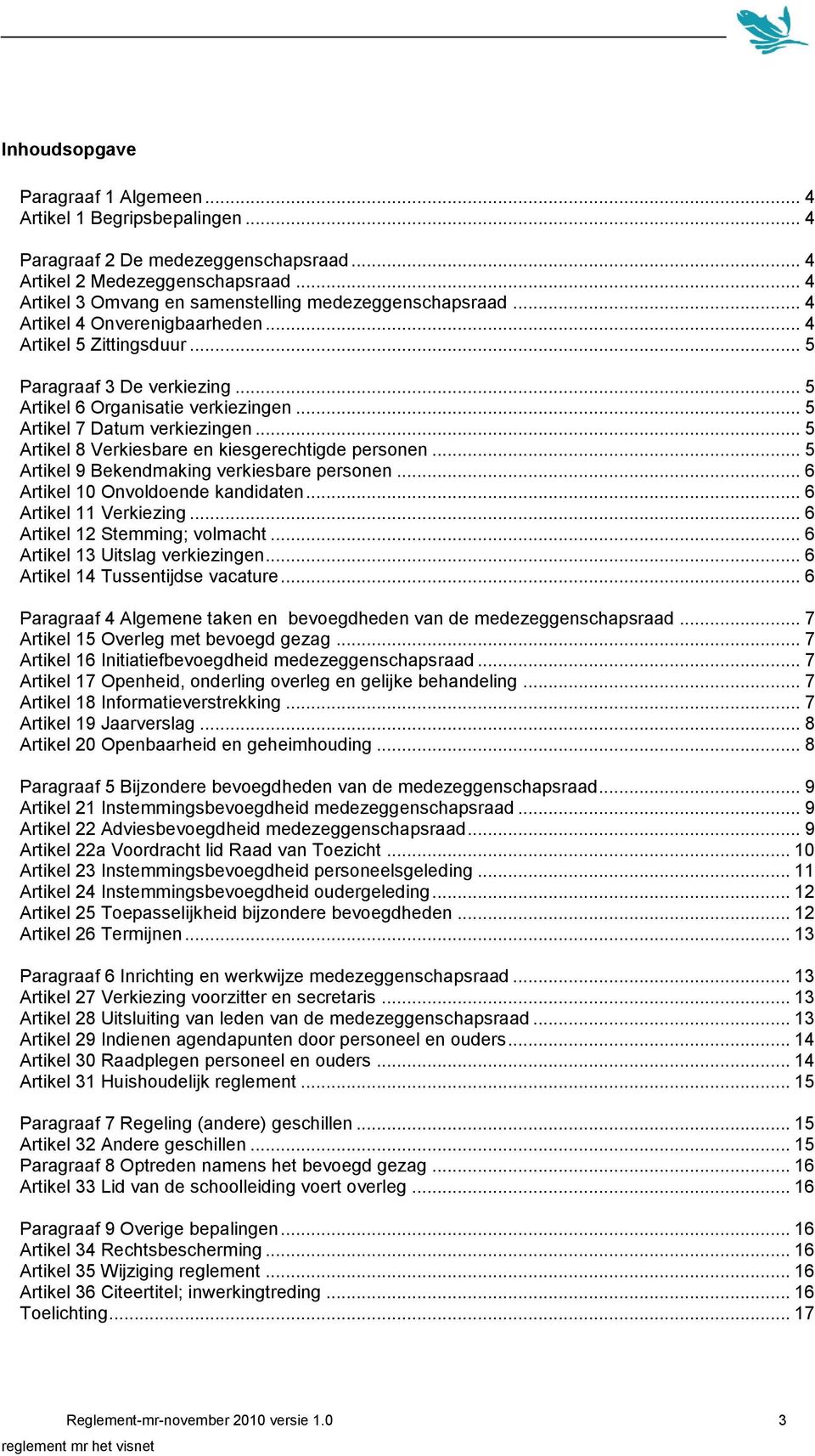 .. 5 Artikel 7 Datum verkiezingen... 5 Artikel 8 Verkiesbare en kiesgerechtigde personen... 5 Artikel 9 Bekendmaking verkiesbare personen... 6 Artikel 10 Onvoldoende kandidaten.