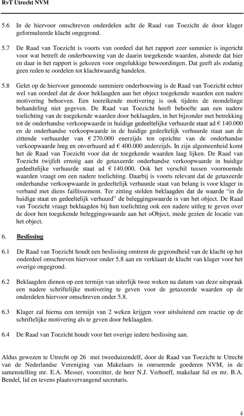 gekozen voor ongelukkige bewoordingen. Dat geeft als zodanig geen reden te oordelen tot klachtwaardig handelen. 5.