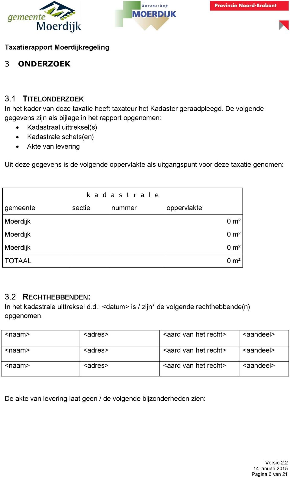 voor deze taxatie genomen: k a d a s t r a l e gemeente sectie nummer oppervlakte Moerdijk 0 m² Moerdijk 0 m² Moerdijk 0 m² TOTAAL 0 m² 3.2 RECHTHEBBENDEN: In het kadastrale uittreksel d.d.: <datum> is / zijn* de volgende rechthebbende(n) opgenomen.