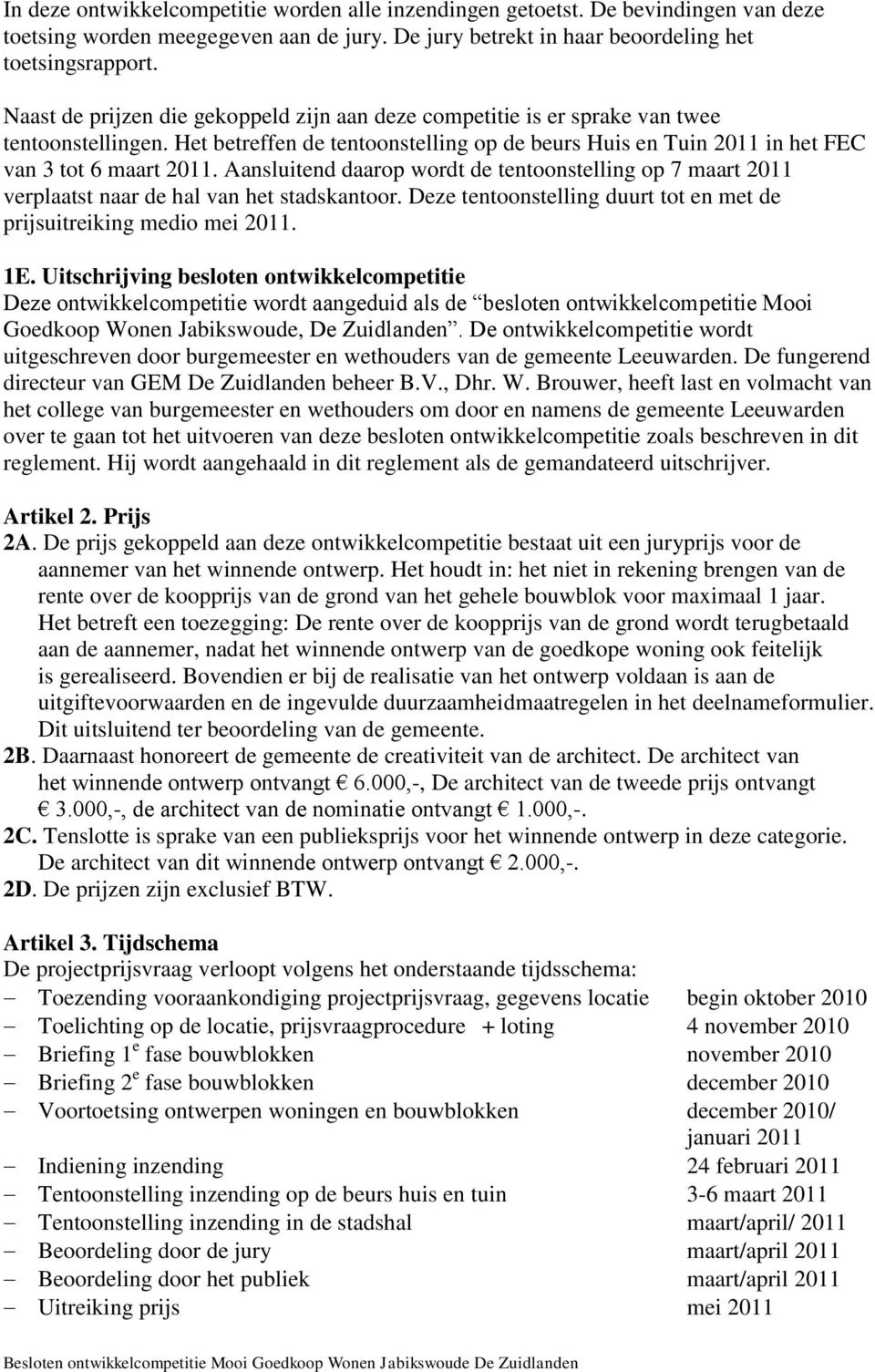 Aansluitend daarop wordt de tentoonstelling op 7 maart 2011 verplaatst naar de hal van het stadskantoor. Deze tentoonstelling duurt tot en met de prijsuitreiking medio mei 2011. 1E.