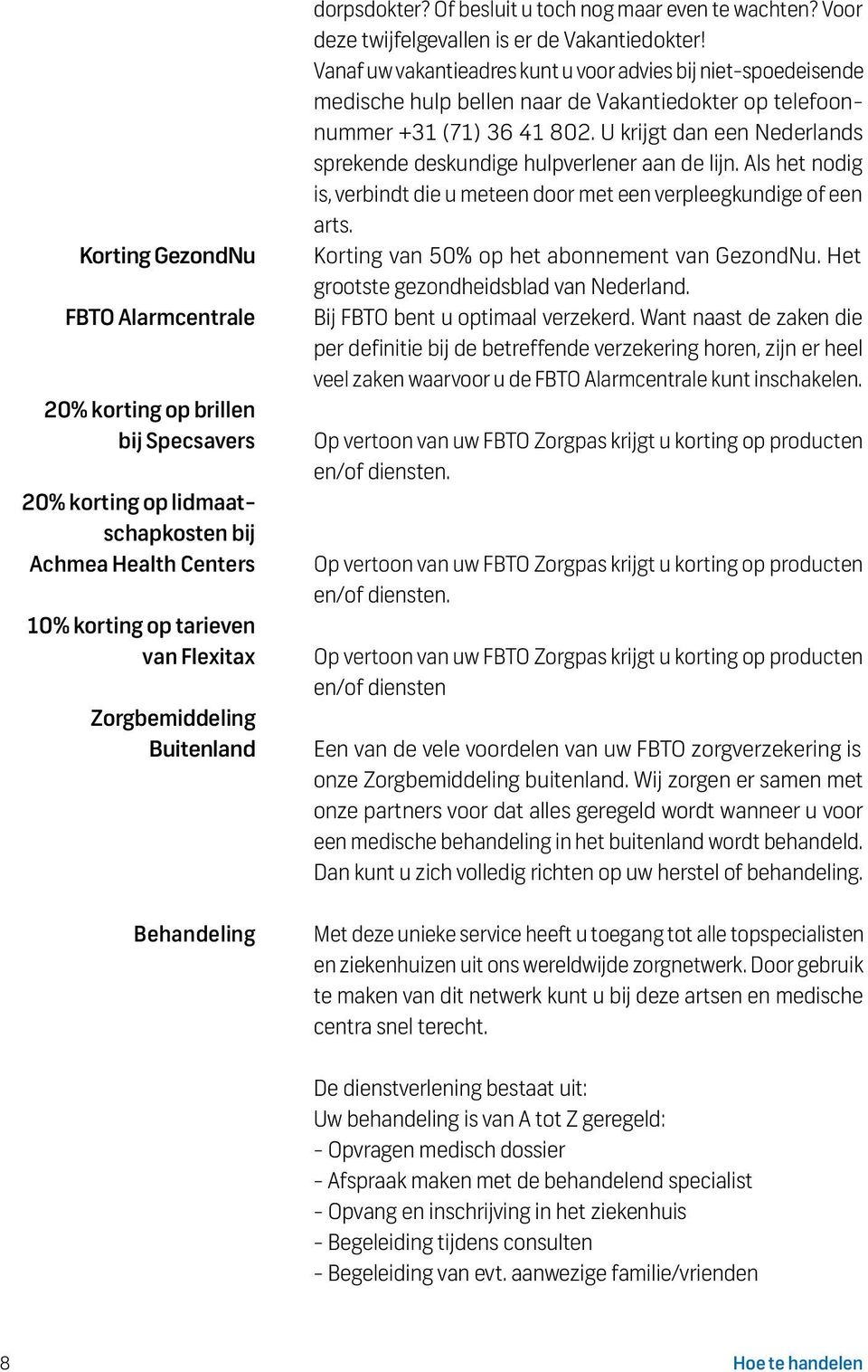 Vanaf uw vakantieadres kunt u voor advies bij niet-spoedeisende medische hulp bellen naar de Vakantiedokter op telefoonnummer +31 (71) 36 41 802.