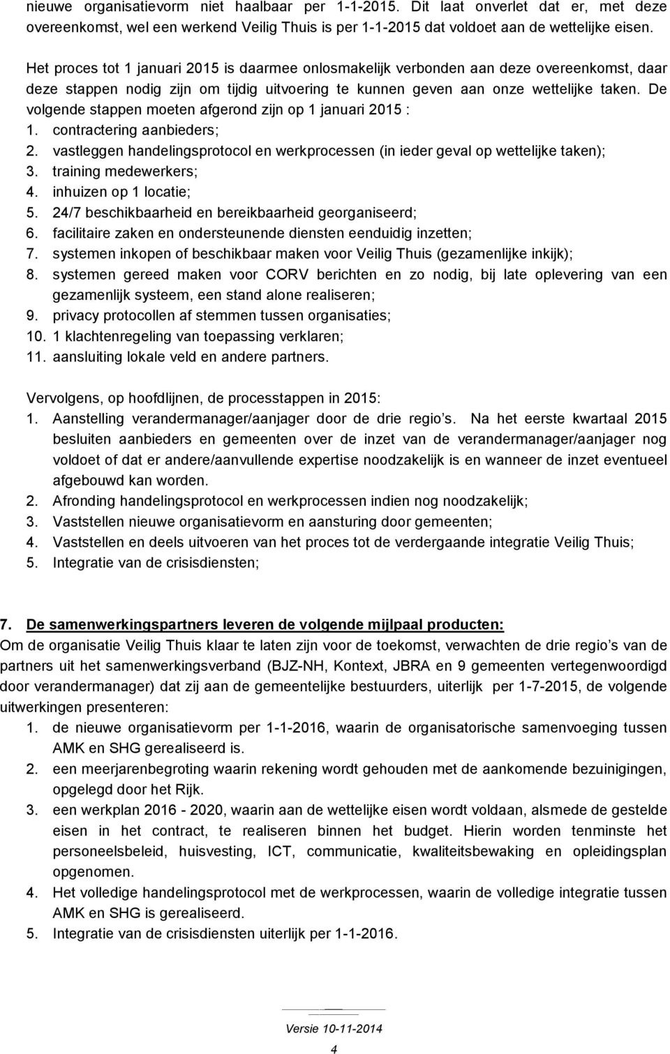 De volgende stappen moeten afgerond zijn op 1 januari 2015 : 1. contractering aanbieders; 2. vastleggen handelingsprotocol en werkprocessen (in ieder geval op wettelijke taken); 3.