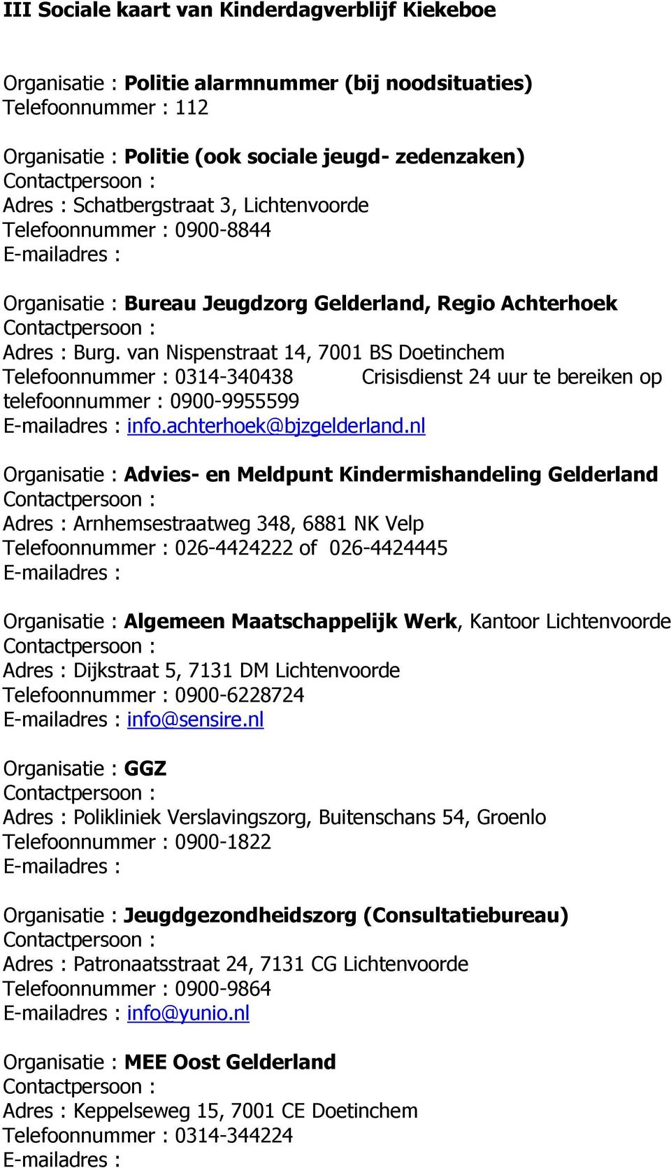 van Nispenstraat 14, 7001 BS Doetinchem Telefoonnummer : 0314-340438 Crisisdienst 24 uur te bereiken op telefoonnummer : 0900-9955599 E-mailadres : info.achterhoek@bjzgelderland.
