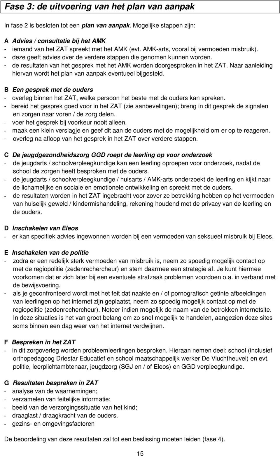 Naar aanleiding hiervan wordt het plan van aanpak eventueel bijgesteld. B Een gesprek met de ouders - overleg binnen het ZAT, welke persoon het beste met de ouders kan spreken.