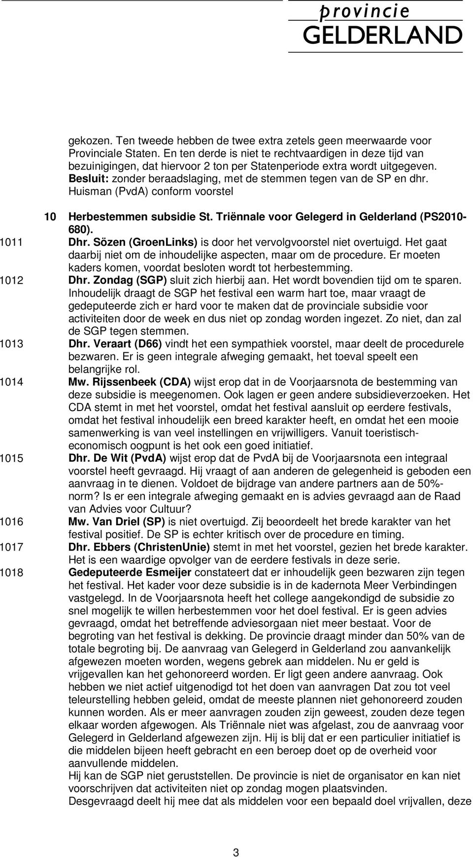 Besluit: zonder beraadslaging, met de stemmen tegen van de SP en dhr. Huisman (PvdA) conform voorstel 10 Herbestemmen subsidie St. Triënnale voor Gelegerd in Gelderland (PS2010-680). 1011 Dhr.