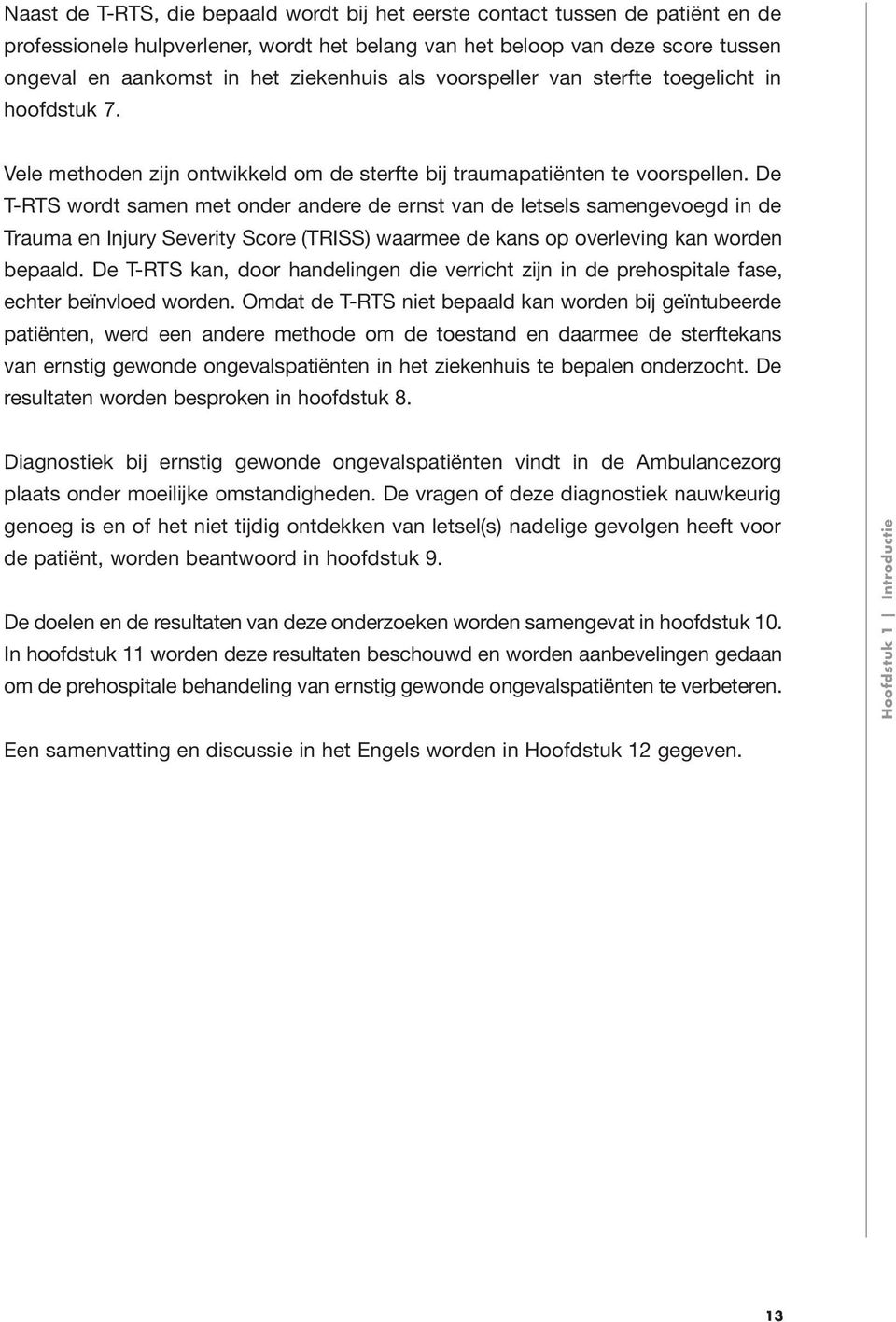 De T-RTS wordt samen met onder andere de ernst van de letsels samengevoegd in de Trauma en Injury Severity Score (TRISS) waarmee de kans op overleving kan worden bepaald.