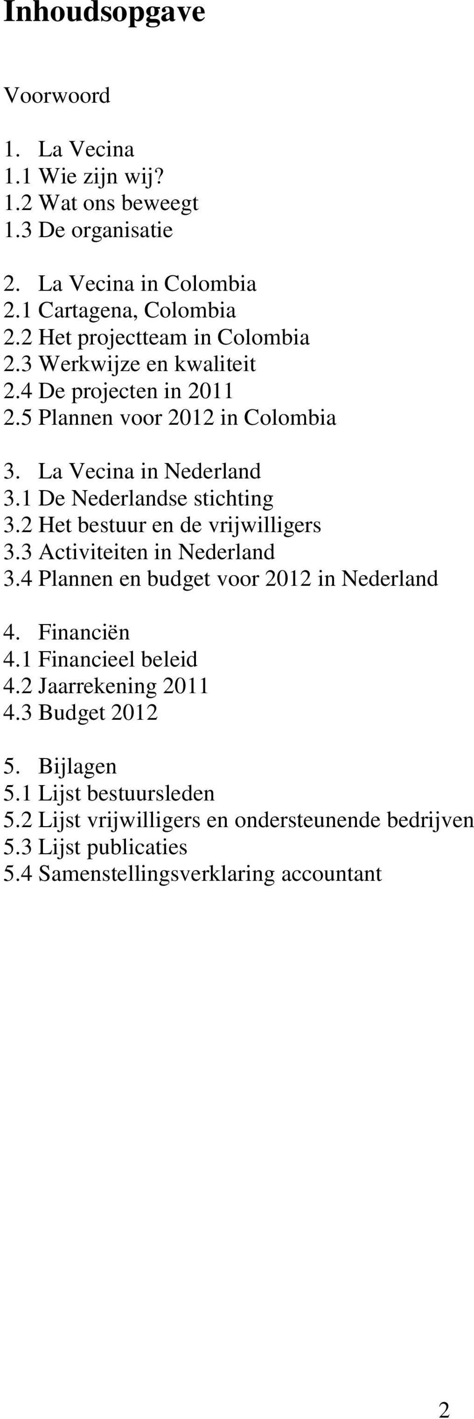 1 De Nederlandse stichting 3.2 Het bestuur en de vrijwilligers 3.3 Activiteiten in Nederland 3.4 Plannen en budget voor 2012 in Nederland 4. Financiën 4.