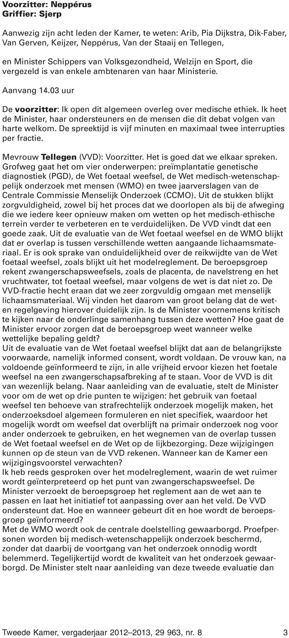 Ik heet de Minister, haar ondersteuners en de mensen die dit debat volgen van harte welkom. De spreektijd is vijf minuten en maximaal twee interrupties per fractie. Mevrouw Tellegen (VVD): Voorzitter.