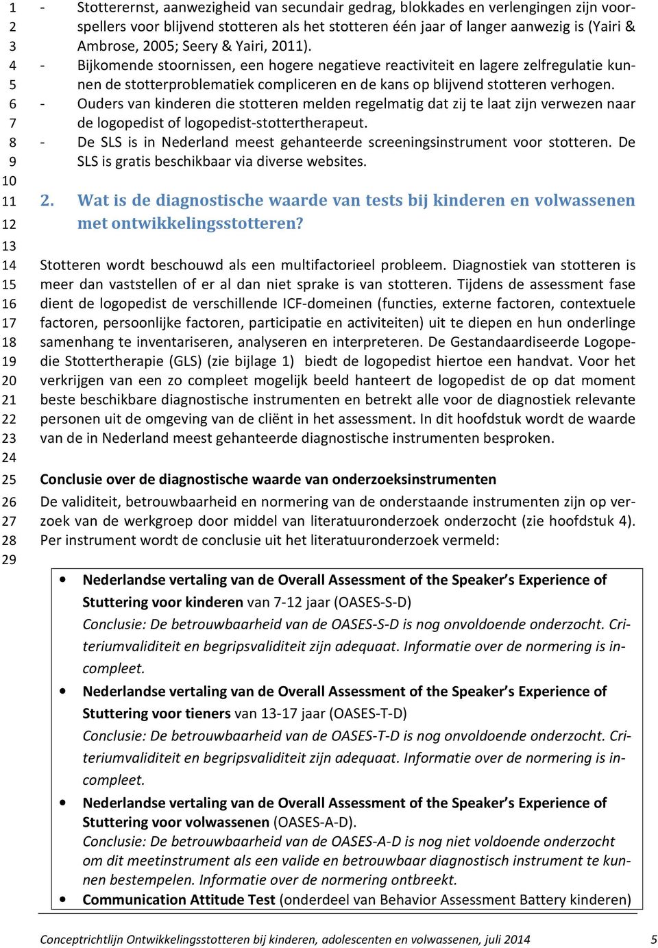 - Ouders van kinderen die stotteren melden regelmatig dat zij te laat zijn verwezen naar de logopedist of logopedist-stottertherapeut.