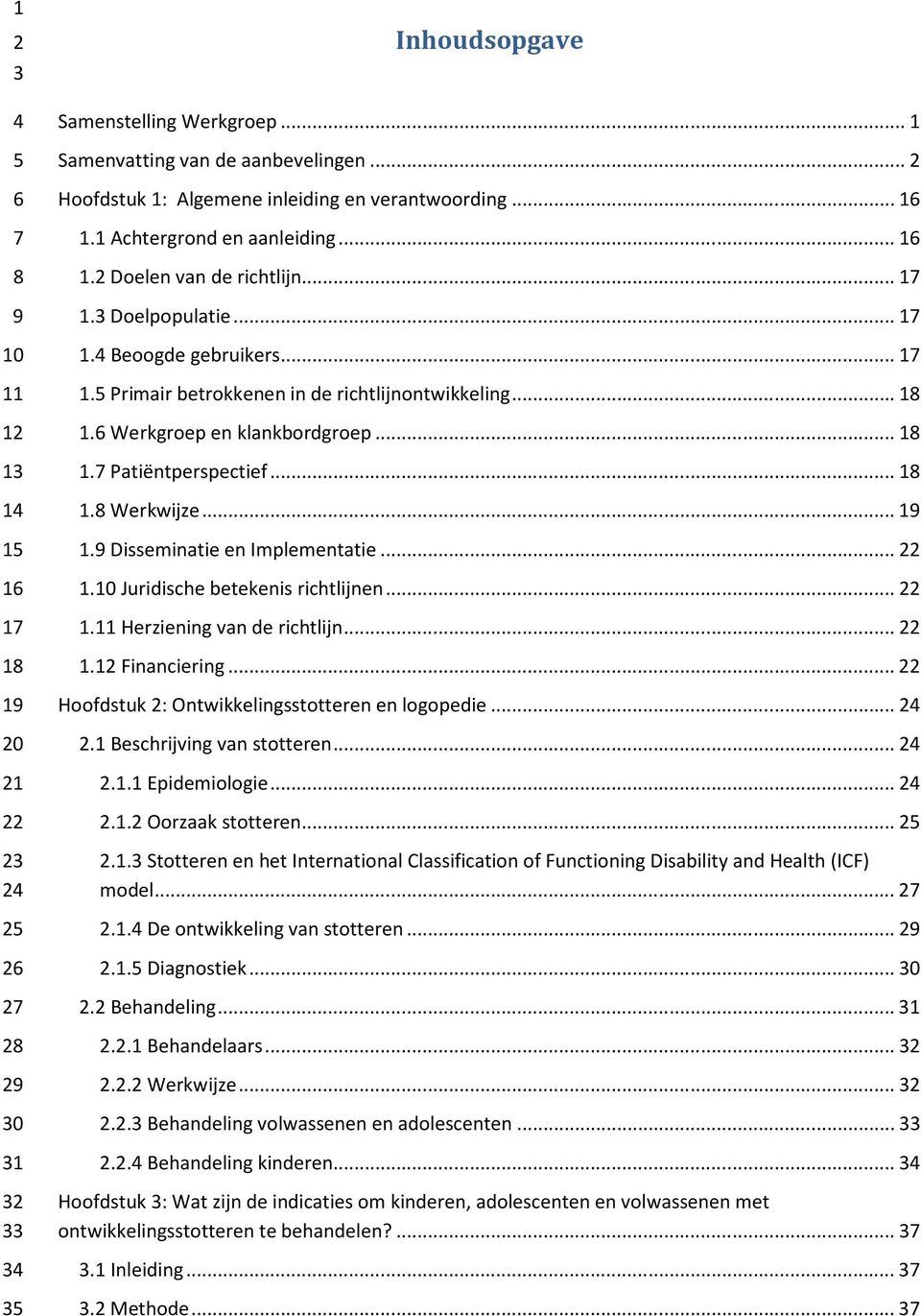 .. 1. Juridische betekenis richtlijnen... 1. Herziening van de richtlijn... 1.1 Financiering... Hoofdstuk : Ontwikkelingsstotteren en logopedie....1 Beschrijving van stotteren....1.1 Epidemiologie....1. Oorzaak stotteren.