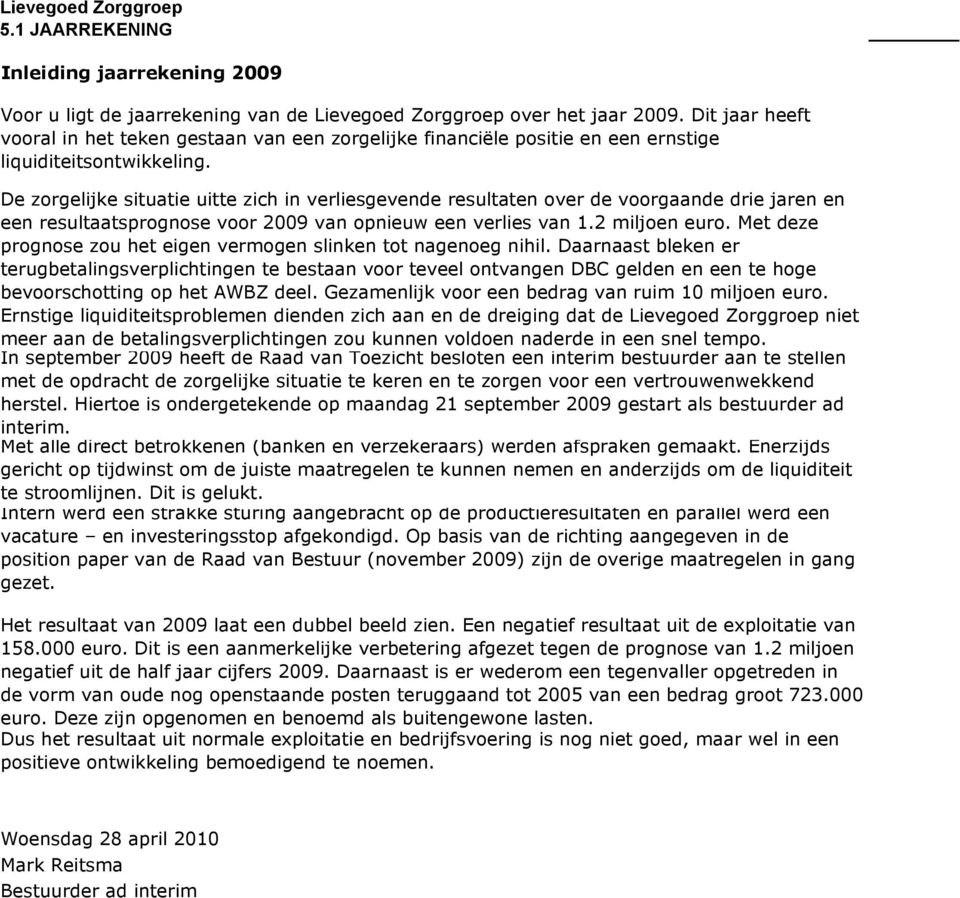 De zorgelijke situatie uitte zich in verliesgevende resultaten over de voorgaande drie jaren en een resultaatsprognose voor 2009 van opnieuw een verlies van 1.2 miljoen euro.