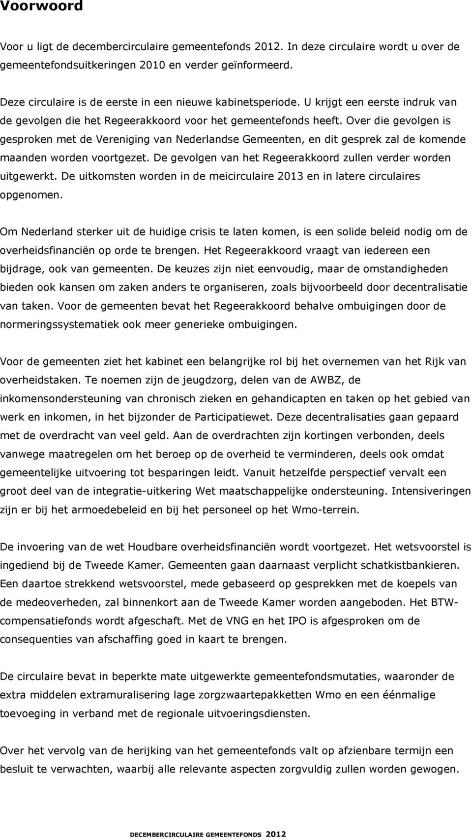 Over die gevolgen is gesproken met de Vereniging van Nederlandse Gemeenten, en dit gesprek zal de komende maanden worden voortgezet. De gevolgen van het Regeerakkoord zullen verder worden uitgewerkt.