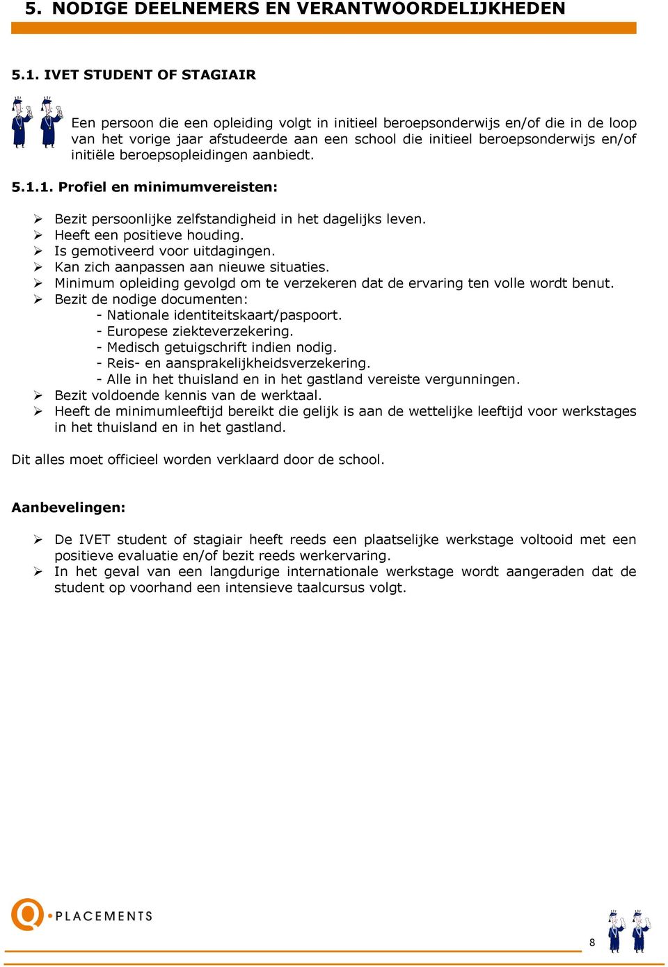 Kan zich aanpassen aan nieuwe situaties. Minimum opleiding gevolgd om te verzekeren dat de ervaring ten volle wordt benut. Bezit de nodige documenten: - Nationale identiteitskaart/paspoort.