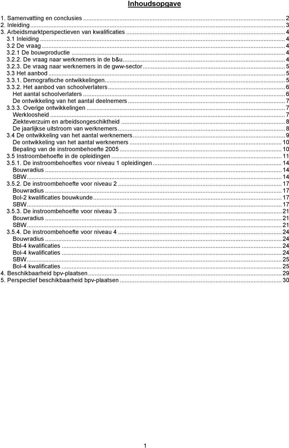 .. 6 De ontwikkeling van het aantal deelnemers... 7 3.3.3. Overige ontwikkelingen... 7 Werkloosheid... 7 Ziekteverzuim en arbeidsongeschiktheid... 8 De jaarlijkse uitstroom van werknemers... 8 3.