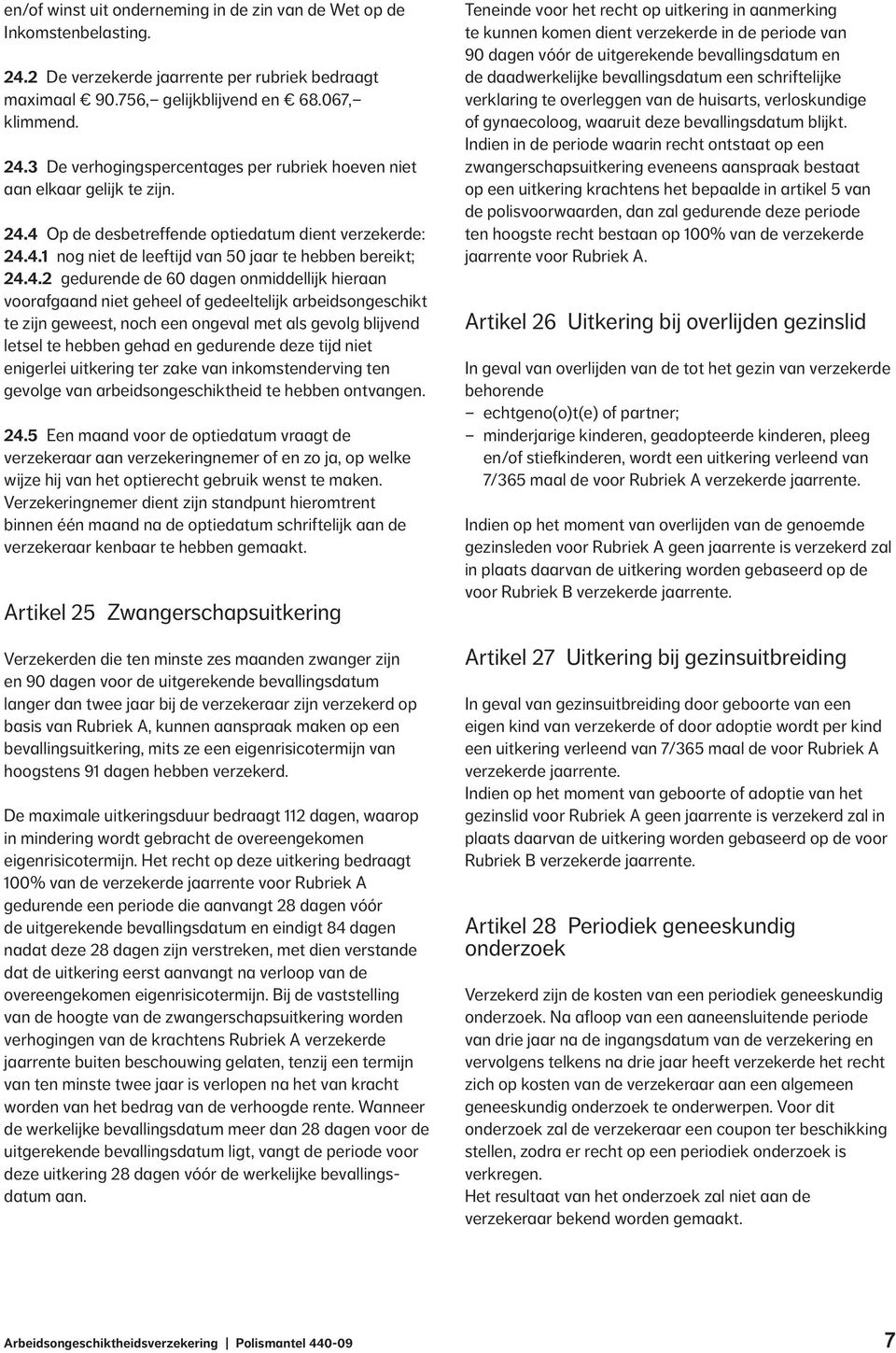 gedeeltelijk arbeidsongeschikt te zijn geweest, noch een ongeval met als gevolg blijvend letsel te hebben gehad en gedurende deze tijd niet enigerlei uitkering ter zake van inkomstenderving ten