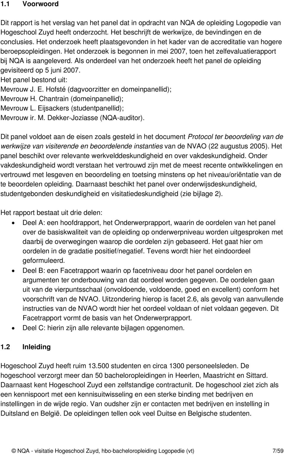 Het onderzoek is begonnen in mei 2007, toen het zelfevaluatierapport bij NQA is aangeleverd. Als onderdeel van het onderzoek heeft het panel de opleiding gevisiteerd op 5 juni 2007.