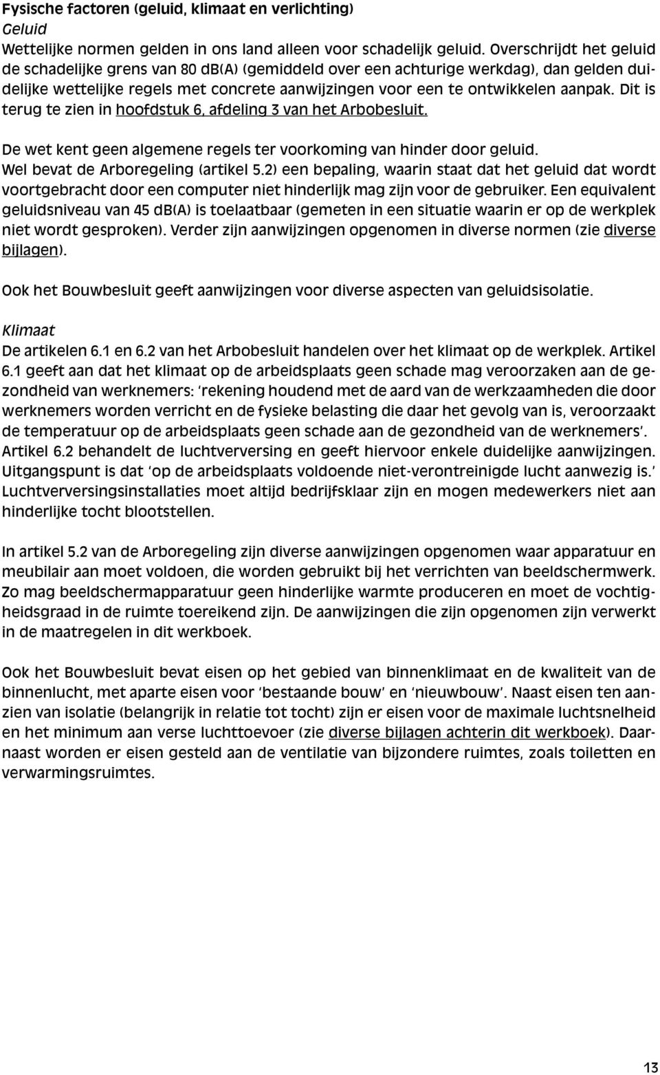 Dit is terug te zien in hoofdstuk 6, afdeling 3 van het Arbobesluit. De wet kent geen algemene regels ter voorkoming van hinder door geluid. Wel bevat de Arboregeling (artikel 5.