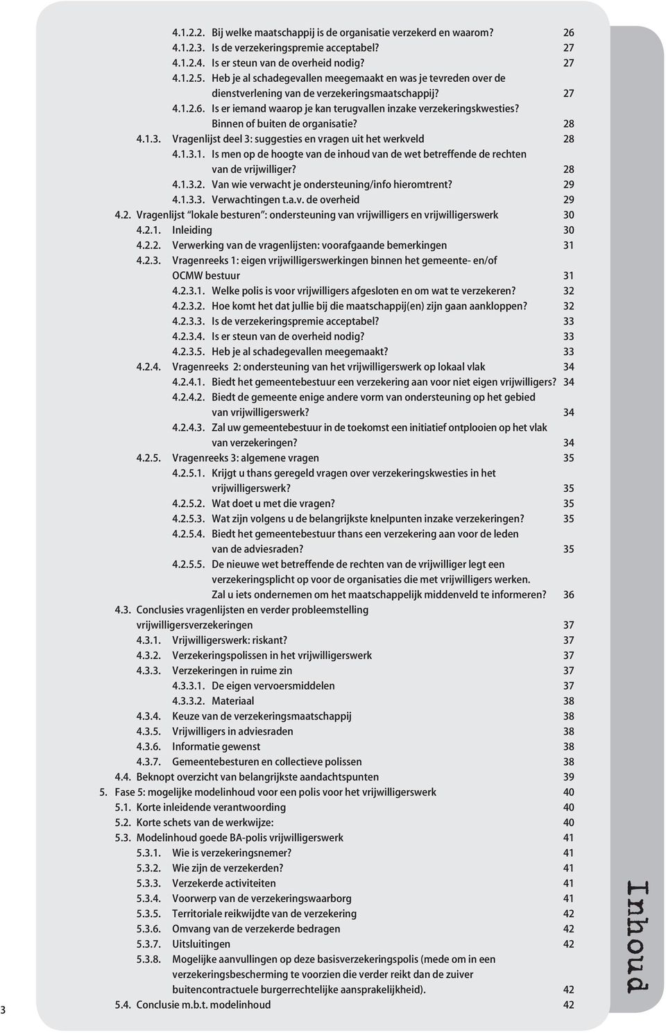 Binnen of buiten de organisatie? 28 4.1.3. Vragenlijst deel 3: suggesties en vragen uit het werkveld 28 4.1.3.1. Is men op de hoogte van de inhoud van de wet betreffende de rechten van de vrijwilliger?