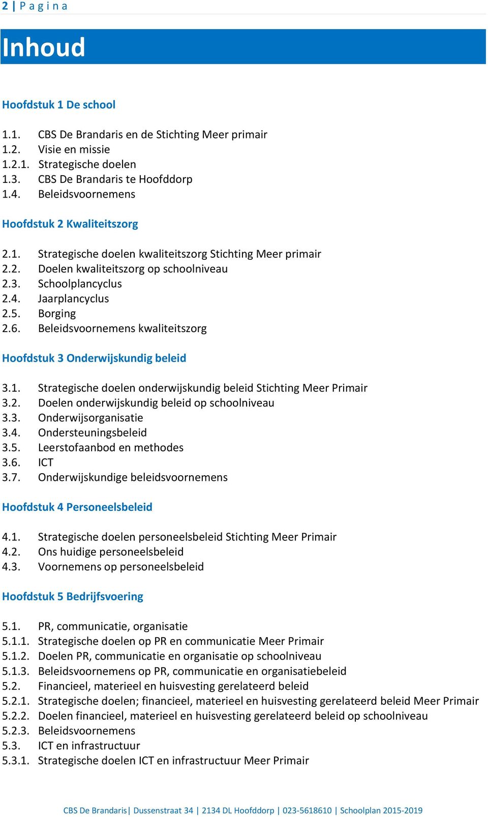 Borging 2.6. Beleidsvoornemens kwaliteitszorg Hoofdstuk 3 Onderwijskundig beleid 3.1. Strategische doelen onderwijskundig beleid Stichting Meer Primair 3.2. Doelen onderwijskundig beleid op schoolniveau 3.