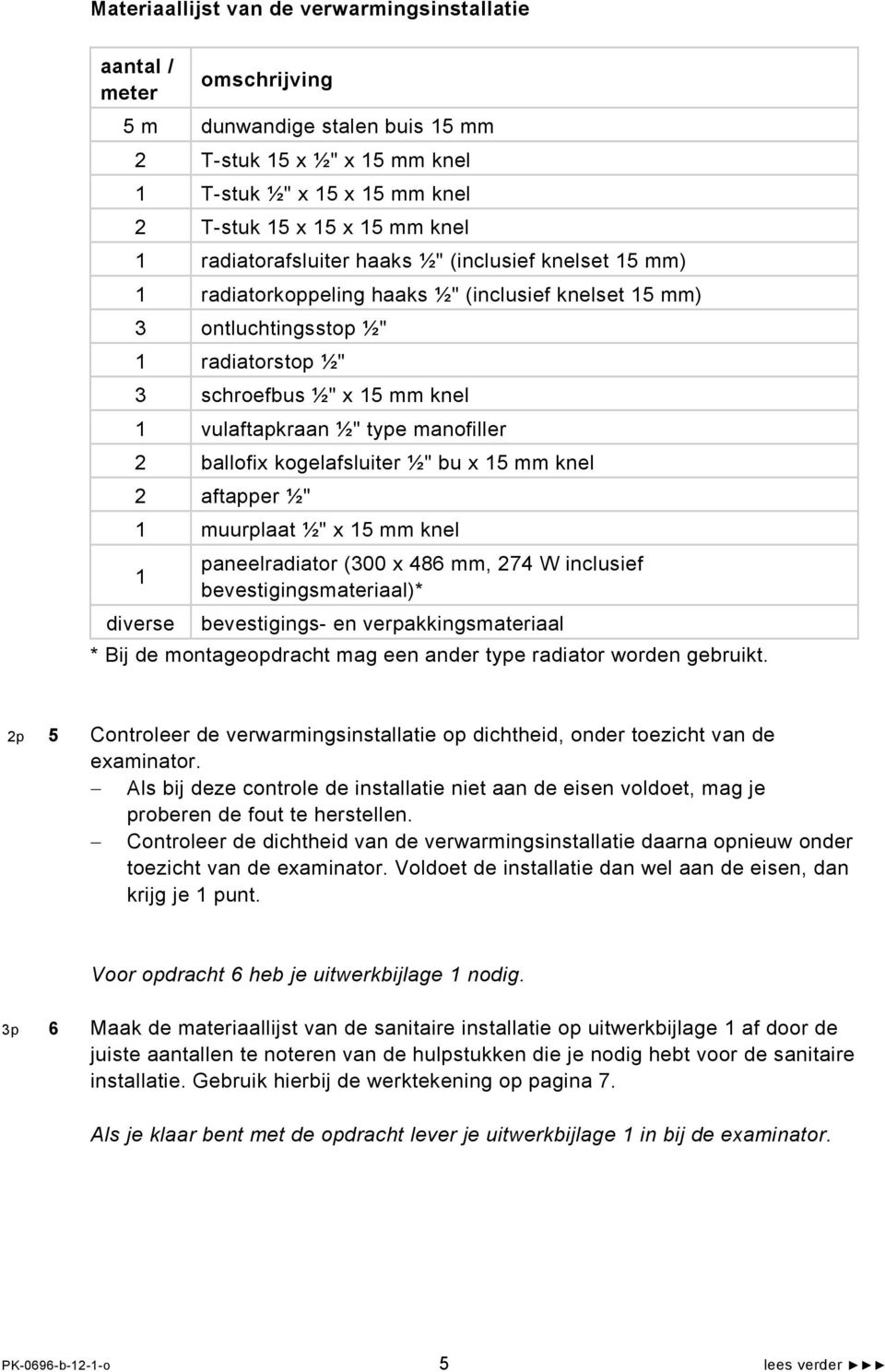 type manofiller 2 ballofix kogelafsluiter ½" bu x 15 mm knel 2 aftapper ½" 1 muurplaat ½" x 15 mm knel paneelradiator (300 x 486 mm, 274 W inclusief 1 bevestigingsmateriaal)* diverse bevestigings- en