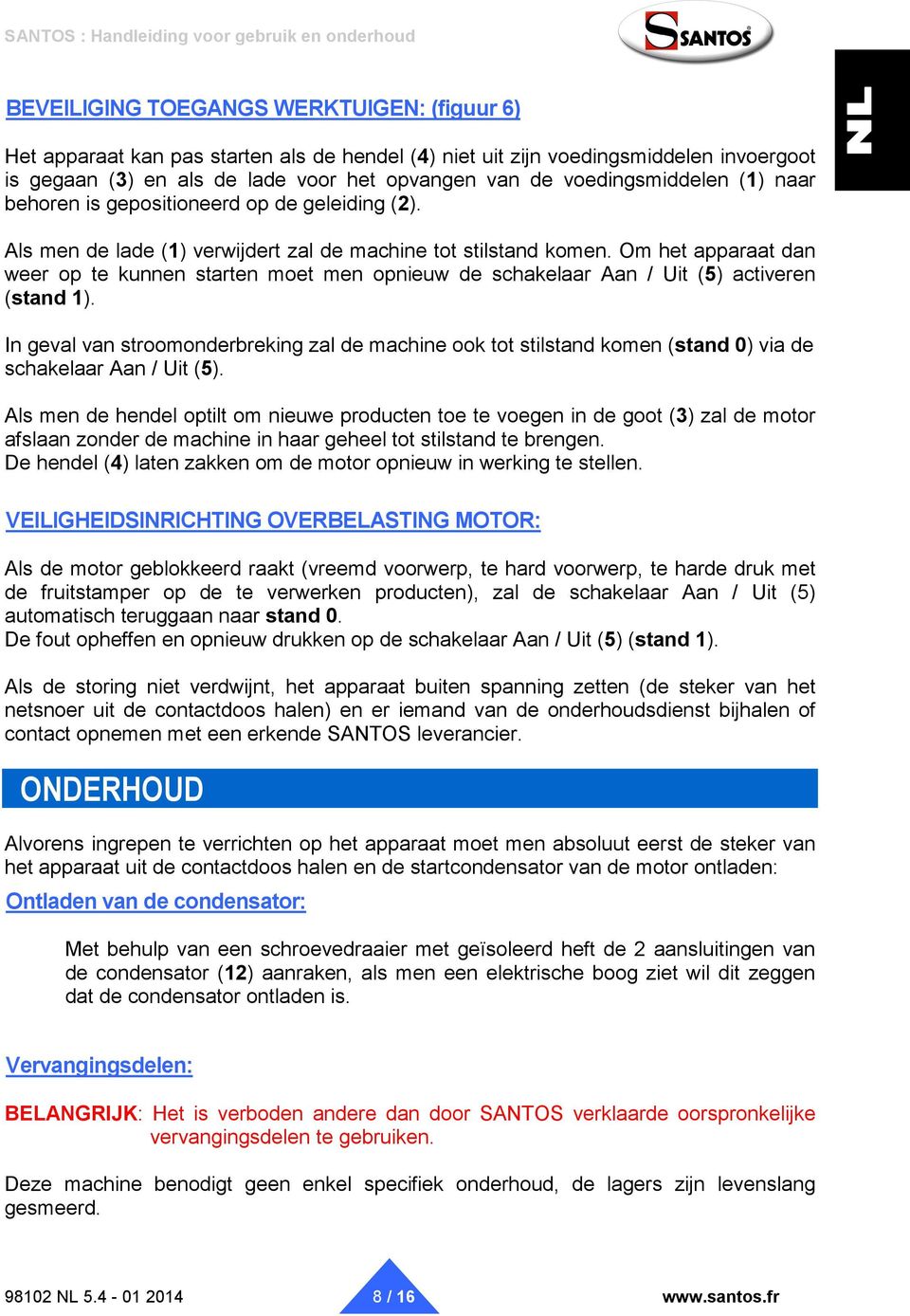 Om het apparaat dan weer op te kunnen starten moet men opnieuw de schakelaar Aan / Uit (5) activeren (stand 1).