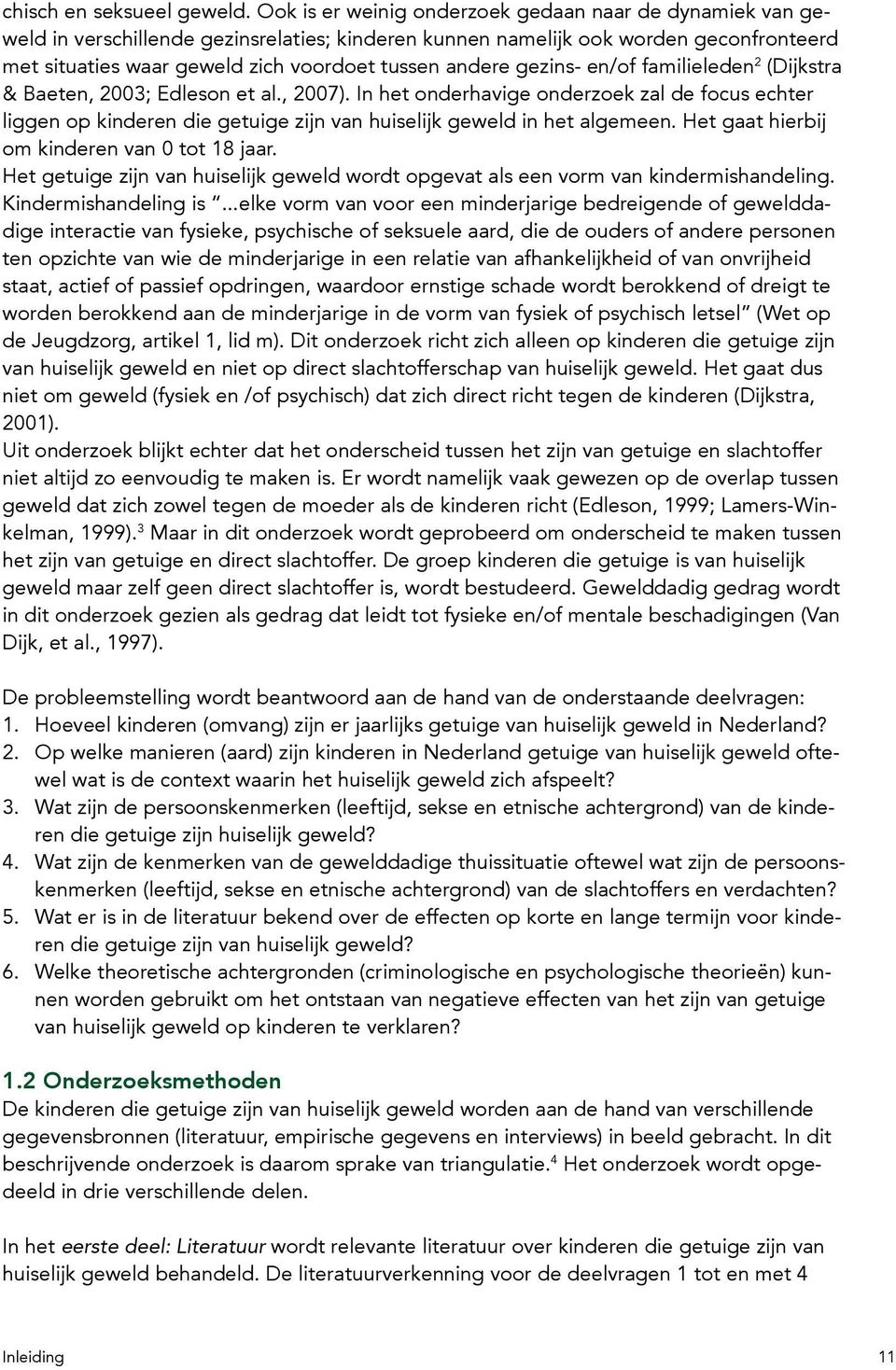 gezins- en/of familieleden 2 (Dijkstra & Baeten, 2003; Edleson et al., 2007). In het onderhavige onderzoek zal de focus echter liggen op kinderen die getuige zijn van huiselijk geweld in het algemeen.