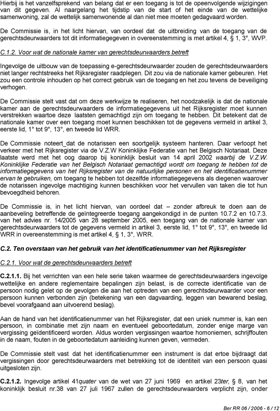 De Commissie is, in het licht hiervan, van oordeel dat de uitbreiding van de toegang van de gerechtsdeurwaarders tot dit informatiegegeven in overeenstemming is met artikel 4, 1, 3, WVP. C.1.2.