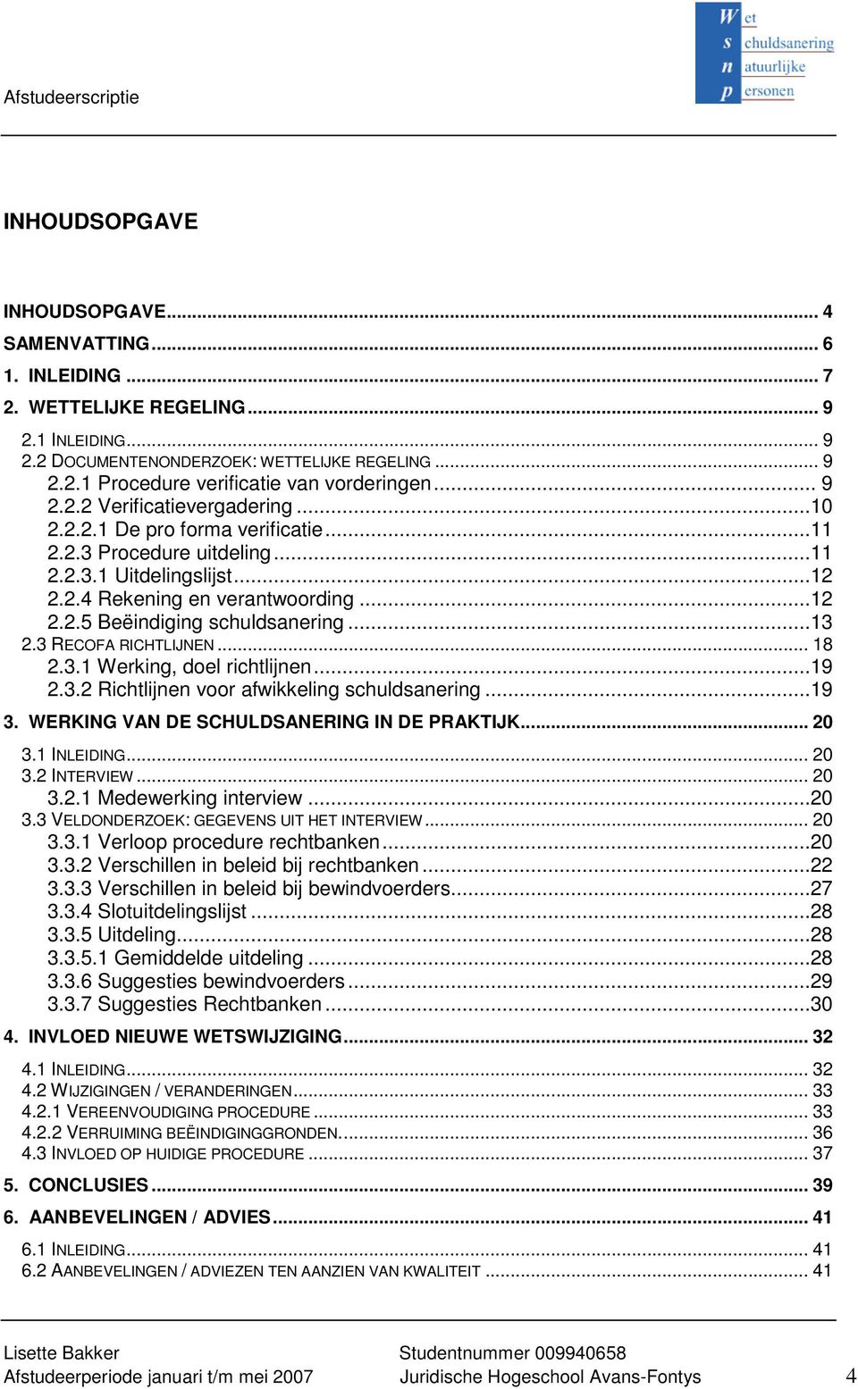 ..13 2.3 RECOFA RICHTLIJNEN... 18 2.3.1 Werking, doel richtlijnen...19 2.3.2 Richtlijnen voor afwikkeling schuldsanering...19 3. WERKING VAN DE SCHULDSANERING IN DE PRAKTIJK... 20 3.1 INLEIDING... 20 3.2 INTERVIEW.