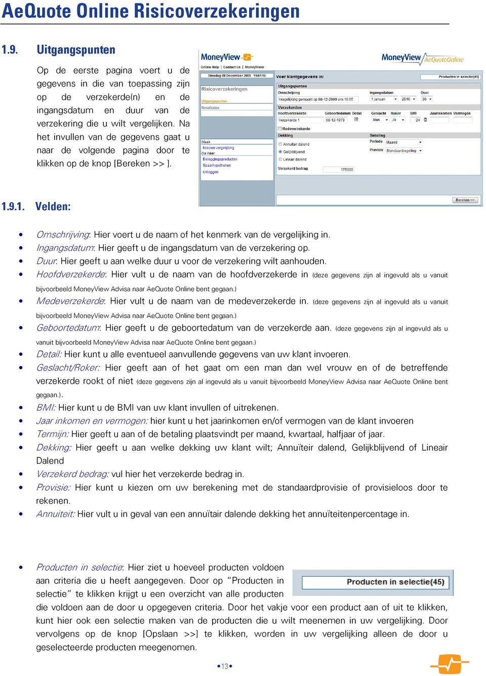 Na het invullen van de gegevens gaat u naar de volgende pagina door te klikken op de knop [Bereken >> ]. 1.9.1. Velden: Omschrijving: Hier voert u de naam of het kenmerk van de vergelijking in.