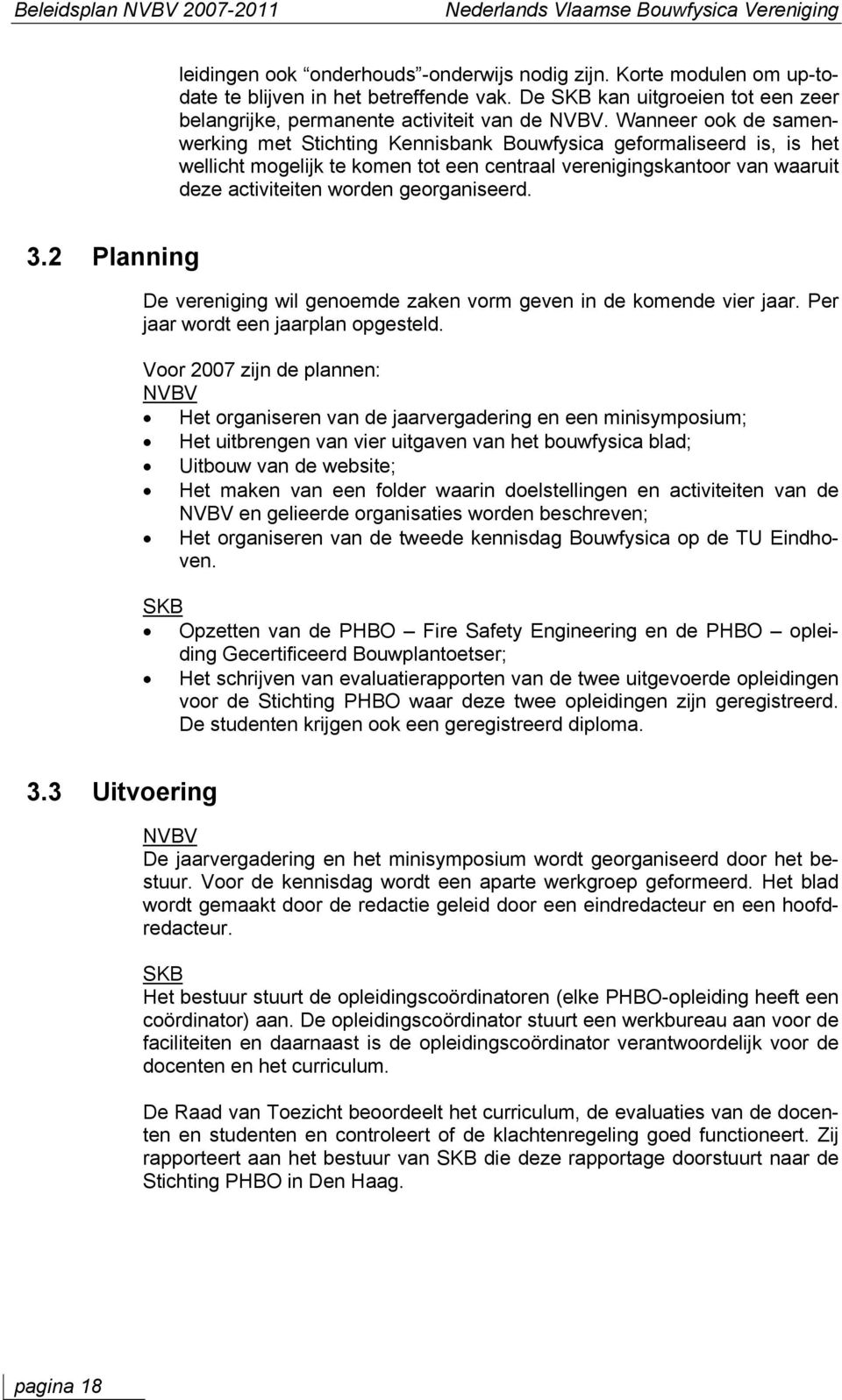 Wanneer ook de samenwerking met Stichting Kennisbank Bouwfysica geformaliseerd is, is het wellicht mogelijk te komen tot een centraal verenigingskantoor van waaruit deze activiteiten worden