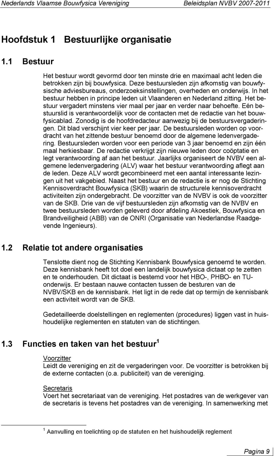 Deze bestuursleden zijn afkomstig van bouwfysische adviesbureaus, onderzoeksinstellingen, overheden en onderwijs. In het bestuur hebben in principe leden uit Vlaanderen en Nederland zitting.