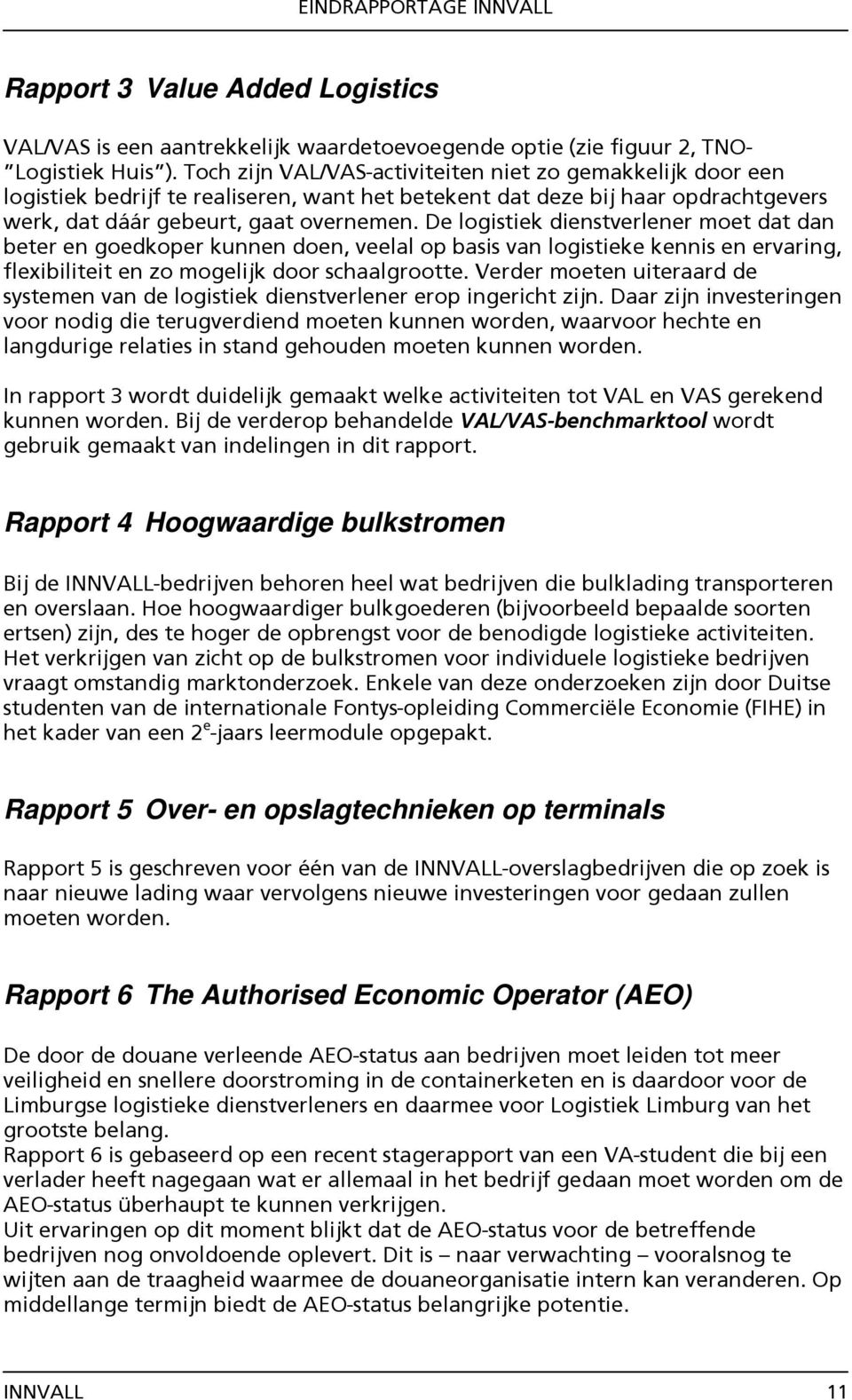 De logistiek dienstverlener moet dat dan beter en goedkoper kunnen doen, veelal op basis van logistieke kennis en ervaring, flexibiliteit en zo mogelijk door schaalgrootte.