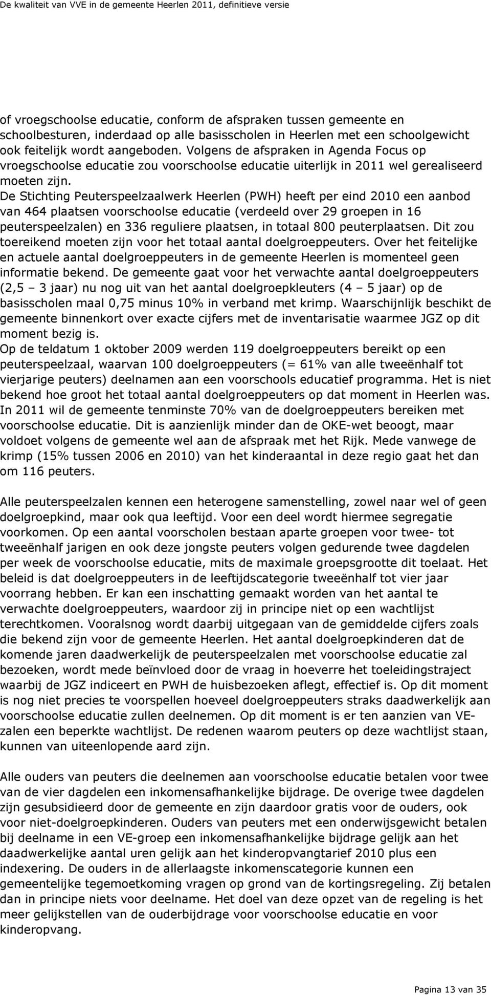 De Stichting Peuterspeelzaalwerk Heerlen (PWH) heeft per eind 2010 een aanbod van 464 plaatsen voorschoolse educatie (verdeeld over 29 groepen in 16 peuterspeelzalen) en 336 reguliere plaatsen, in