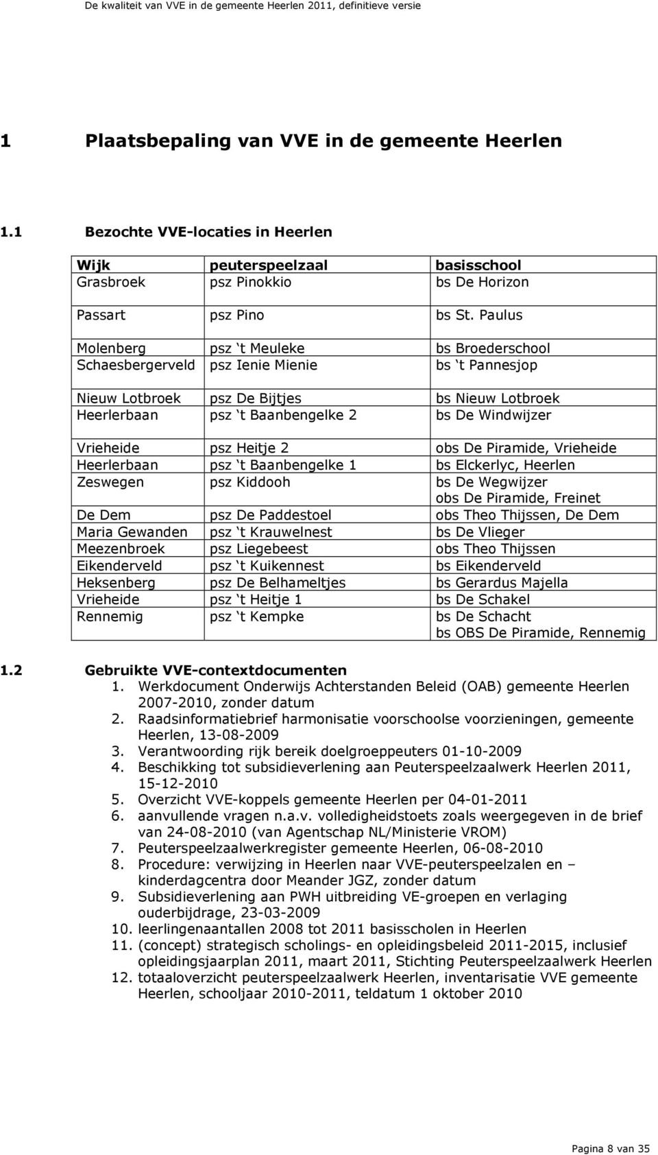 Vrieheide psz Heitje 2 obs De Piramide, Vrieheide Heerlerbaan psz t Baanbengelke 1 bs Elckerlyc, Heerlen Zeswegen psz Kiddooh bs De Wegwijzer obs De Piramide, Freinet De Dem psz De Paddestoel obs