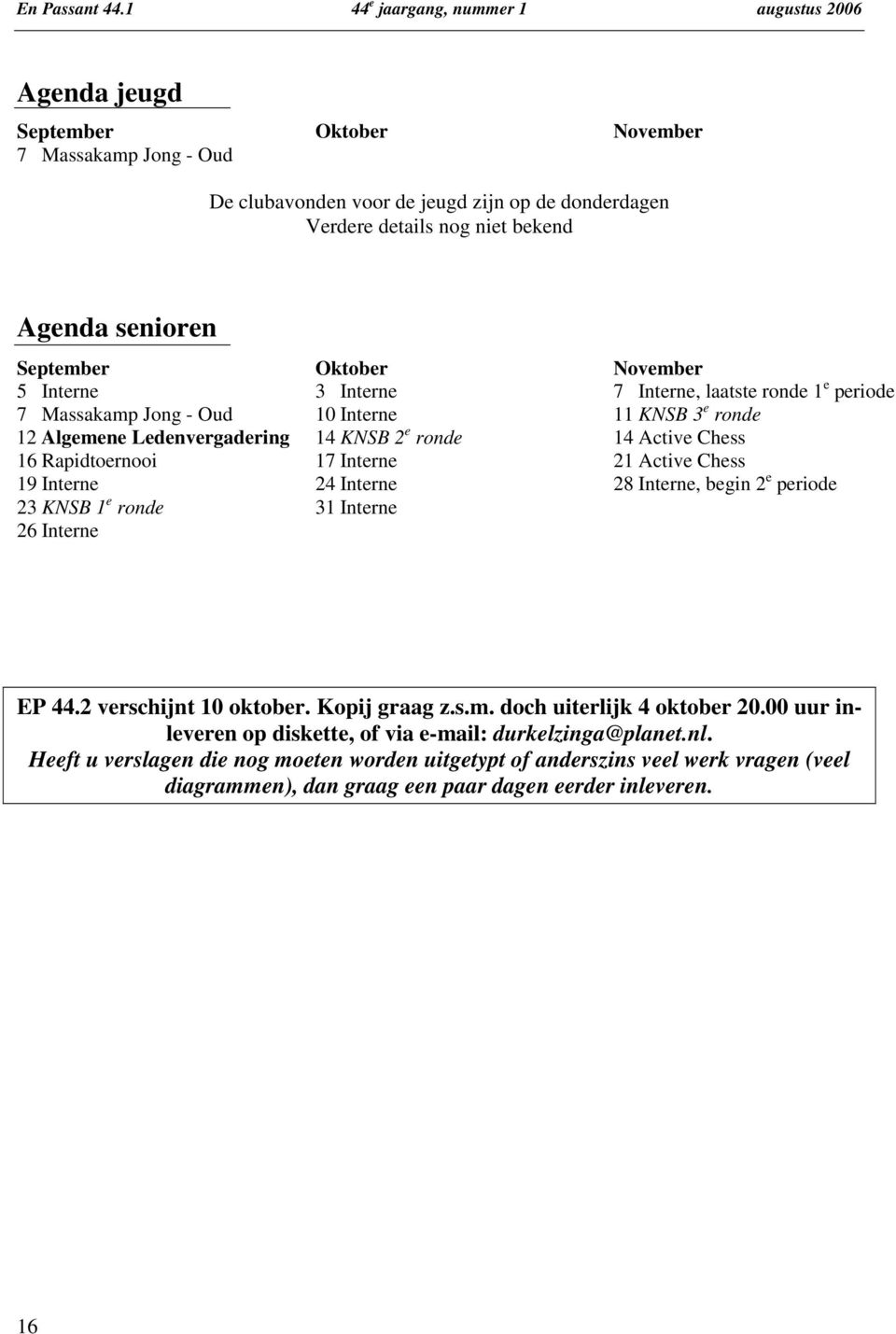senioren September 5 Interne 7 Massakamp Jong - Oud 12 Algemene Ledenvergadering 16 Rapidtoernooi 19 Interne 23 KNSB 1 e ronde 26 Interne Oktober 3 Interne 10 Interne 14 KNSB 2 e ronde 17 Interne 24