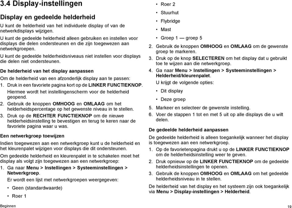 U kunt de gedeelde helderheidsniveaus niet instellen voor displays die delen niet ondersteunen. De helderheid van het display aanpassen Om de helderheid van een afzonderlijk display aan te passen: 1.