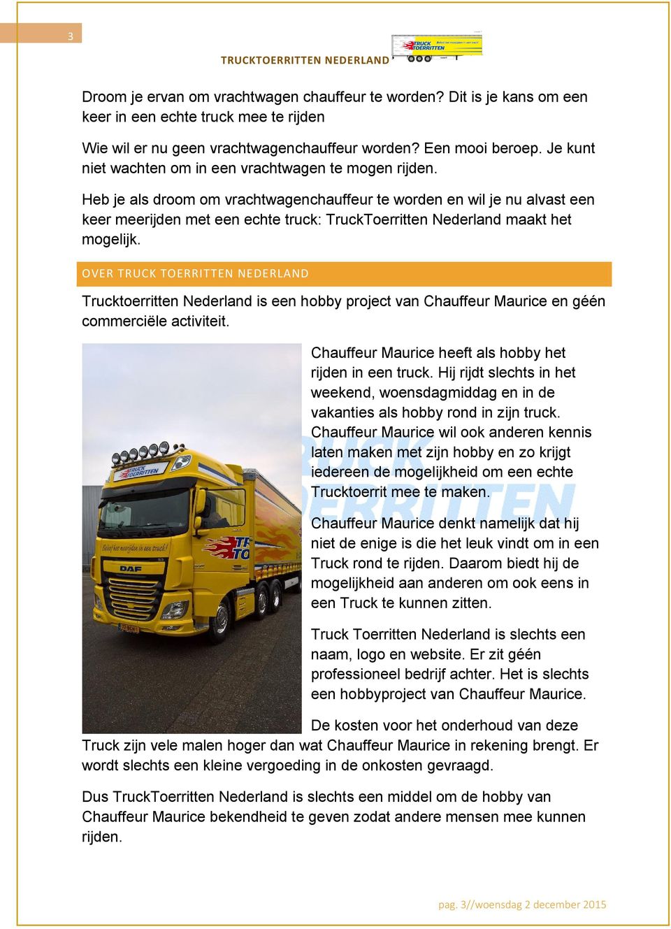 Heb je als droom om vrachtwagenchauffeur te worden en wil je nu alvast een keer meerijden met een echte truck: TruckToerritten Nederland maakt het mogelijk.