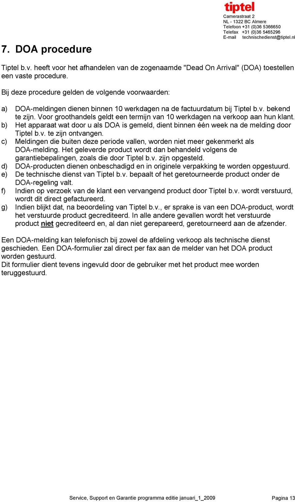 Voor groothandels geldt een termijn van 10 werkdagen na verkoop aan hun klant. b) Het apparaat wat door u als DOA is gemeld, dient binnen één week na de melding door Tiptel b.v. te zijn ontvangen.