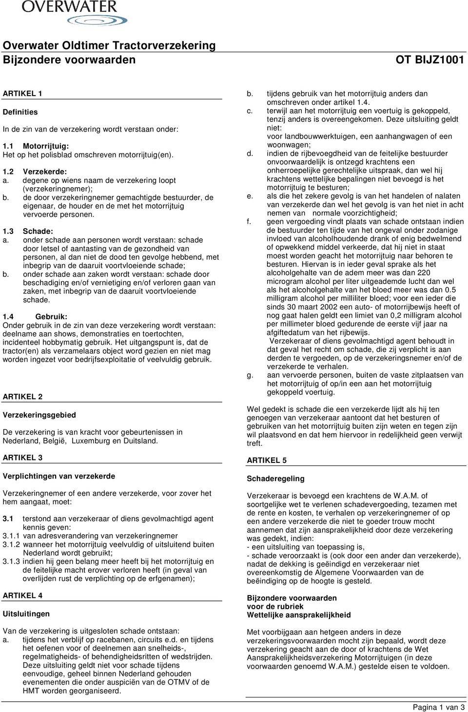 de door verzekeringnemer gemachtigde bestuurder, de eigenaar, de houder en de met het motorrijtuig vervoerde personen. 1.3 Schade: a.