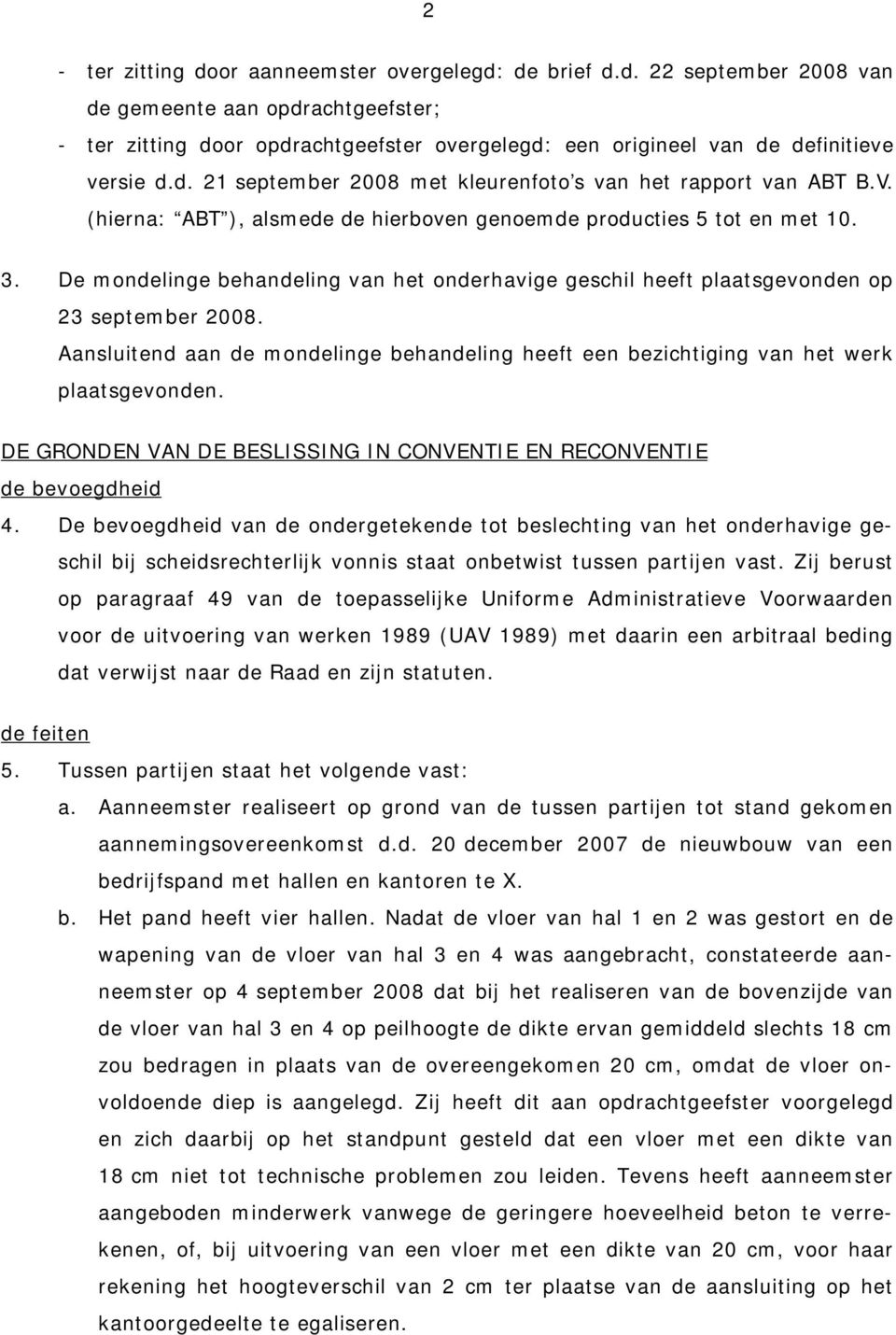 De mondelinge behandeling van het onderhavige geschil heeft plaatsgevonden op 23 september 2008. Aansluitend aan de mondelinge behandeling heeft een bezichtiging van het werk plaatsgevonden.