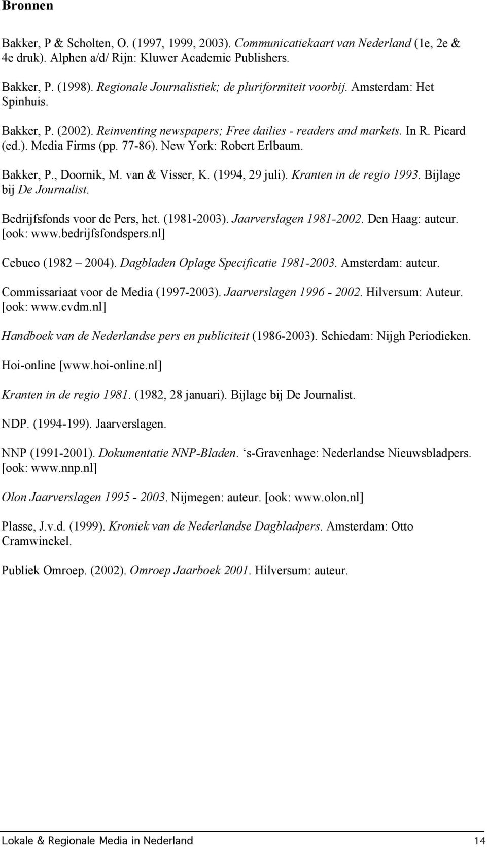 New York: Robert Erlbaum. Bakker, P., Doornik, M. van & Visser, K. (1994, 29 juli). Kranten in de regio 1993. Bijlage bij De Journalist. Bedrijfsfonds voor de Pers, het. (1981-2003).
