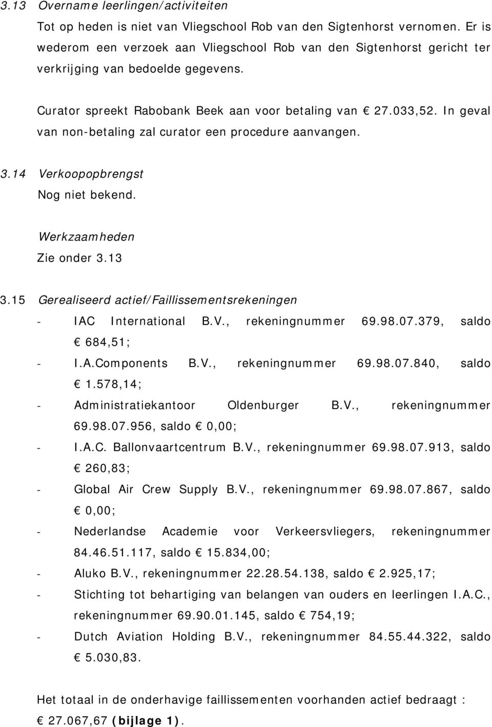 In geval van non-betaling zal curator een procedure aanvangen. 3.14 Verkoopopbrengst Nog niet bekend. Werkzaamheden Zie onder 3.13 3.