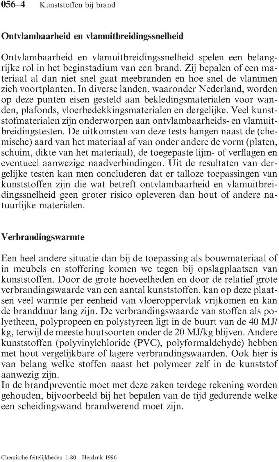 In diverse landen, waaronder Nederland, worden op deze punten eisen gesteld aan bekledingsmaterialen voor wanden, plafonds, vloerbedekkingsmaterialen en dergelijke.