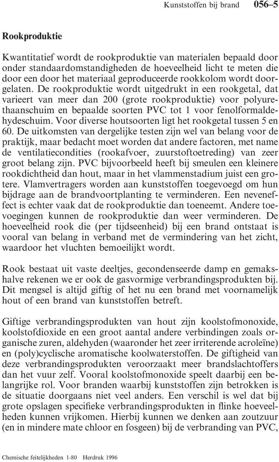 De rookproduktie wordt uitgedrukt in een rookgetal, dat varieert van meer dan 200 (grote rookproduktie) voor polyurethaanschuim en bepaalde soorten PVC tot 1 voor fenolformaldehydeschuim.